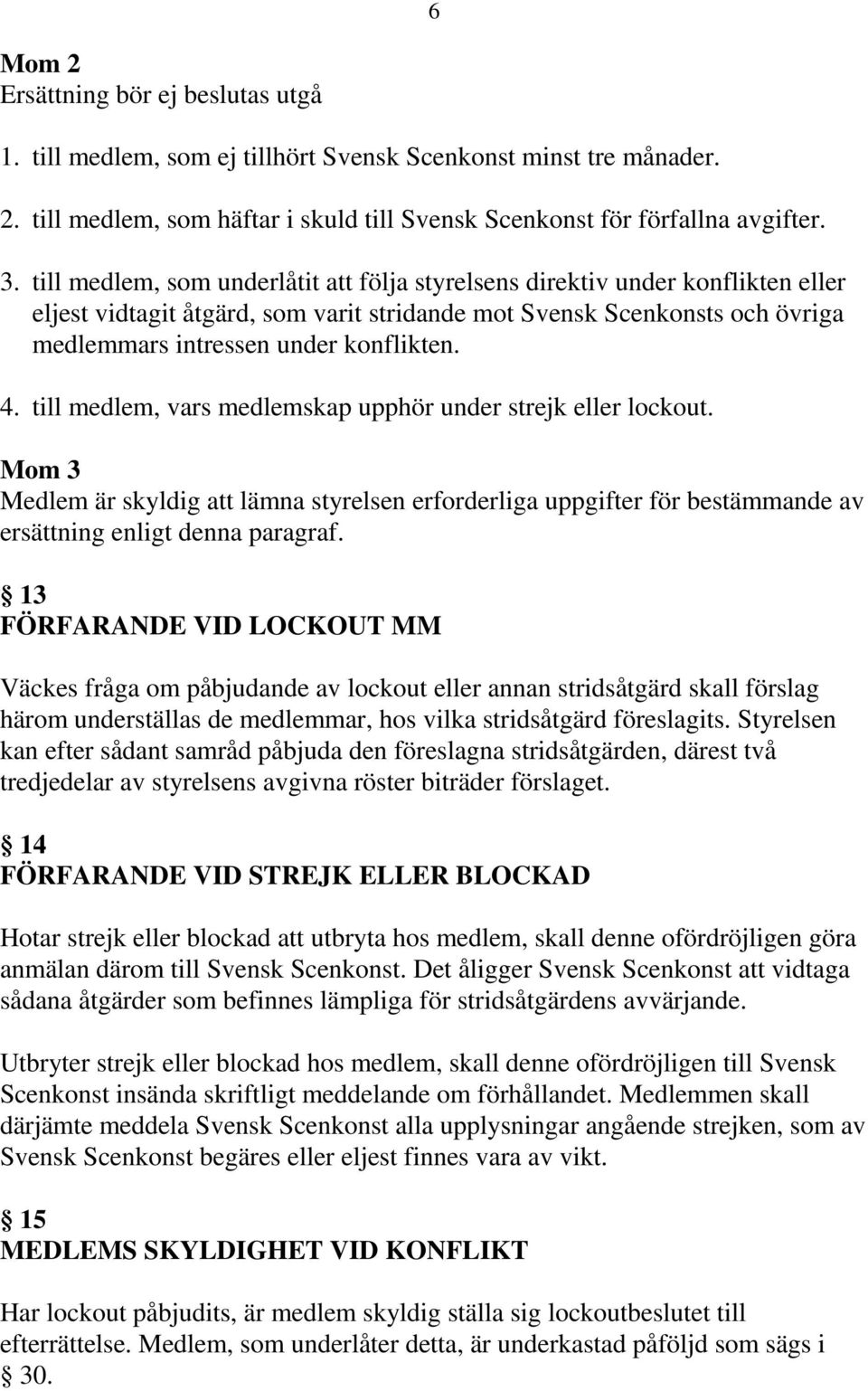 till medlem, vars medlemskap upphör under strejk eller lockout. Mom 3 Medlem är skyldig att lämna styrelsen erforderliga uppgifter för bestämmande av ersättning enligt denna paragraf.