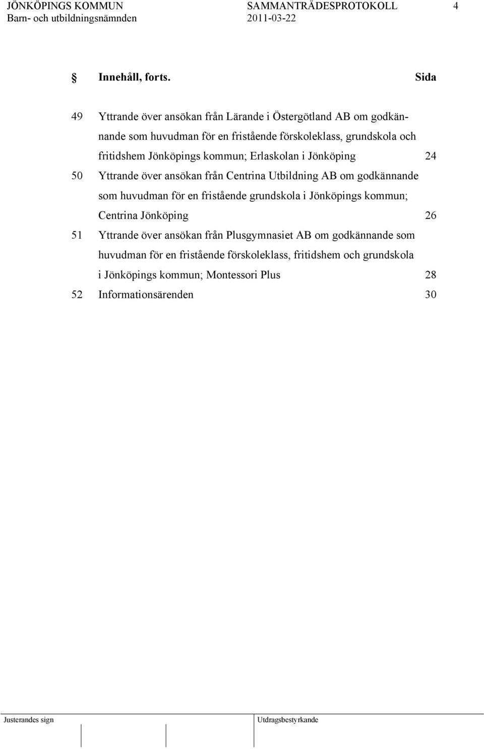 fritidshem Jönköpings kommun; Erlaskolan i Jönköping 24 50 Yttrande över ansökan från Centrina Utbildning AB om godkännande som huvudman för