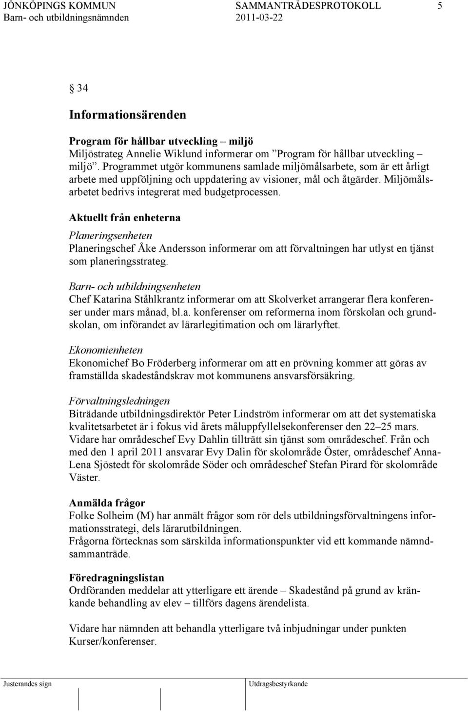 Aktuellt från enheterna Planeringsenheten Planeringschef Åke Andersson informerar om att förvaltningen har utlyst en tjänst som planeringsstrateg.