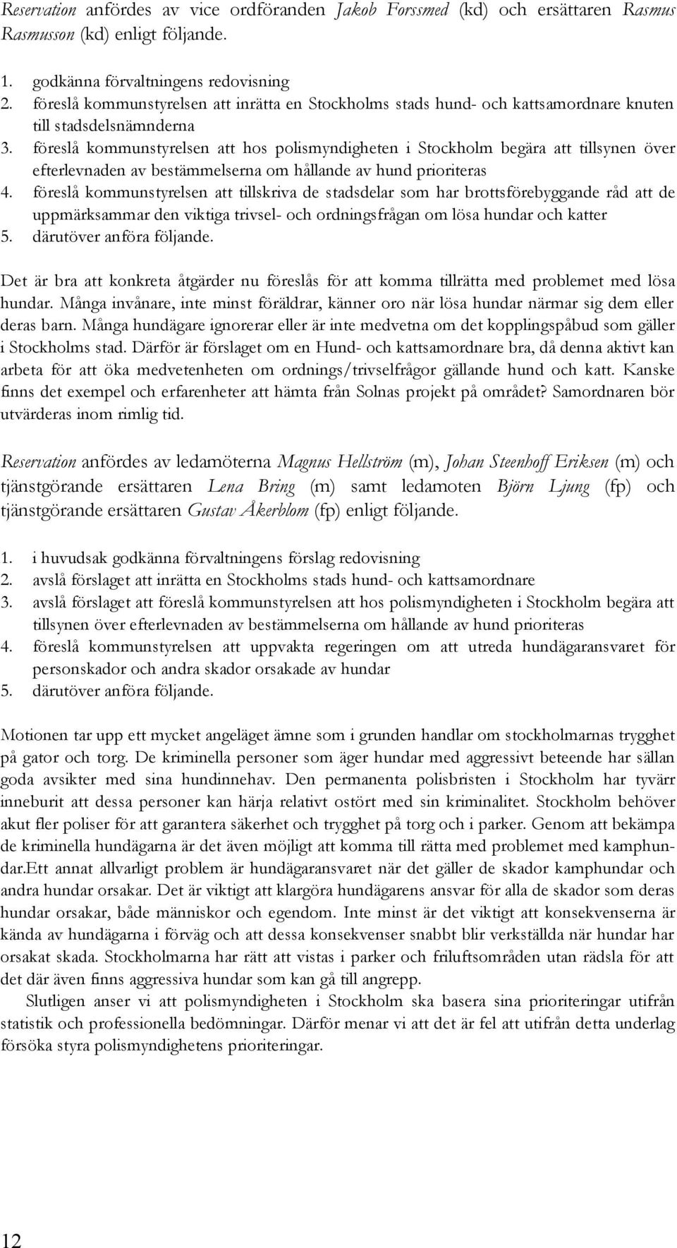 föreslå kommunstyrelsen att hos polismyndigheten i Stockholm begära att tillsynen över efterlevnaden av bestämmelserna om hållande av hund prioriteras 4.