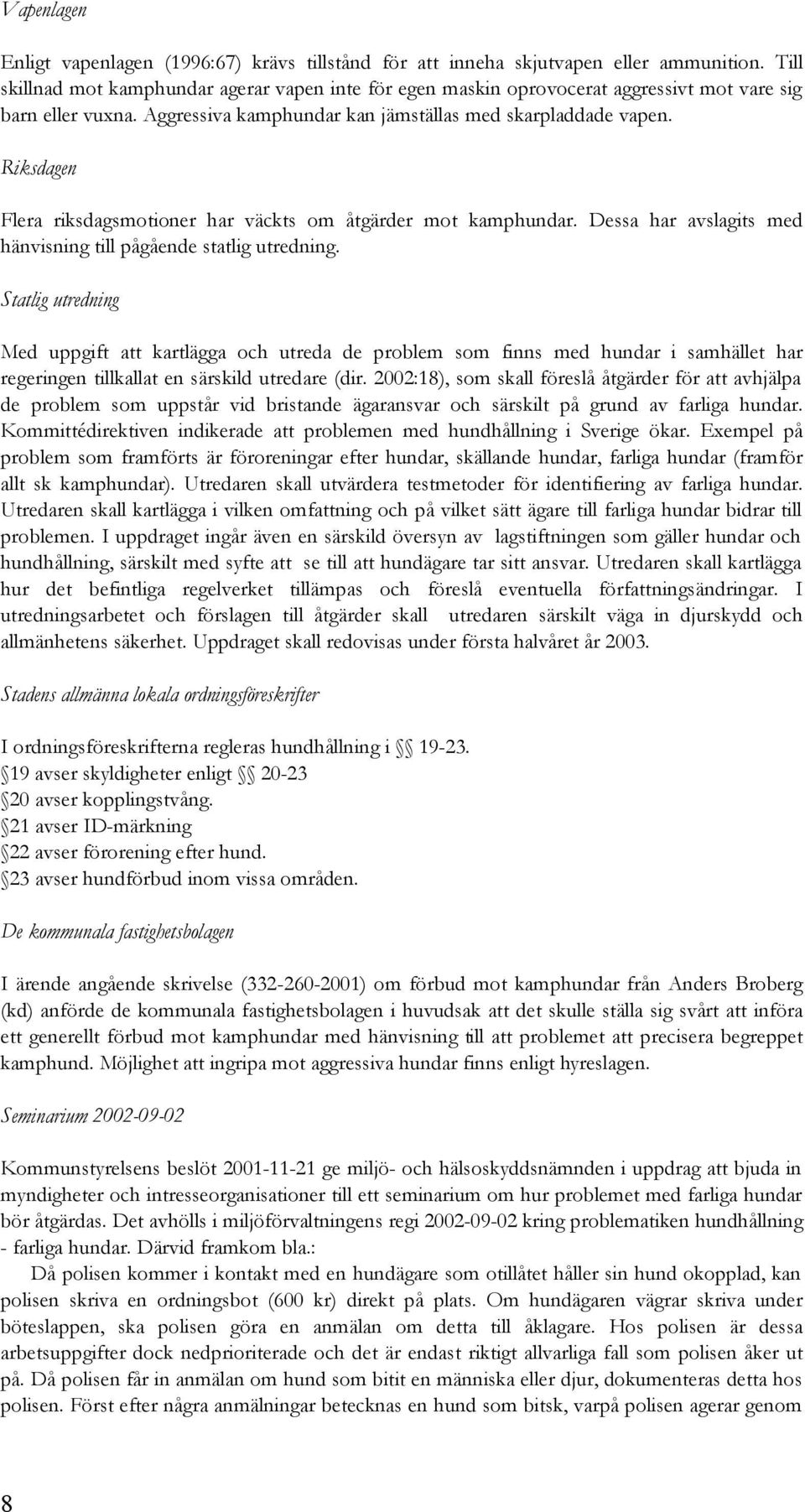 Riksdagen Flera riksdagsmotioner har väckts om åtgärder mot kamphundar. Dessa har avslagits med hänvisning till pågående statlig utredning.