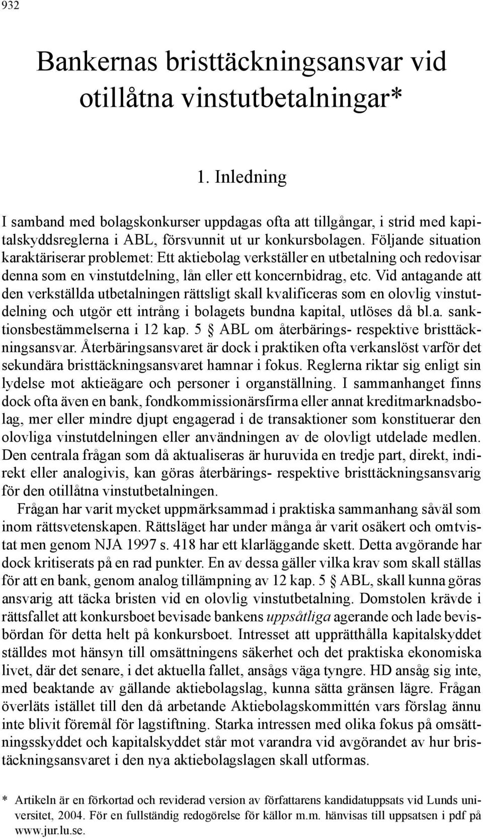 Följande situation karaktäriserar problemet: Ett aktiebolag verkställer en utbetalning och redovisar denna som en vinstutdelning, lån eller ett koncernbidrag, etc.