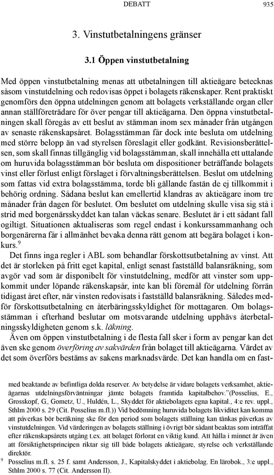 Rent praktiskt genomförs den öppna utdelningen genom att bolagets verkställande organ eller annan ställföreträdare för över pengar till aktieägarna.