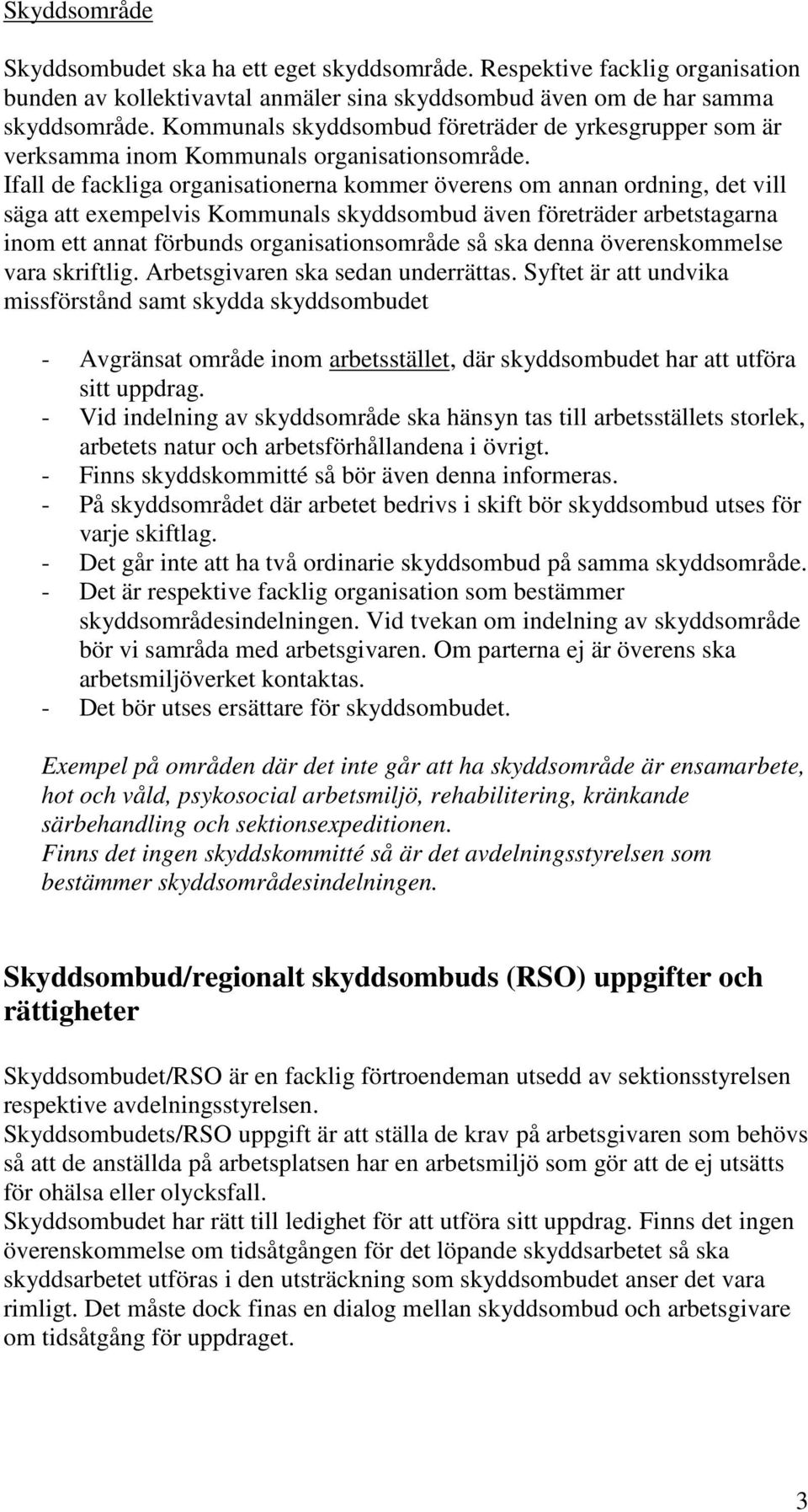 Ifall de fackliga organisationerna kommer överens om annan ordning, det vill säga att exempelvis Kommunals skyddsombud även företräder arbetstagarna inom ett annat förbunds organisationsområde så ska