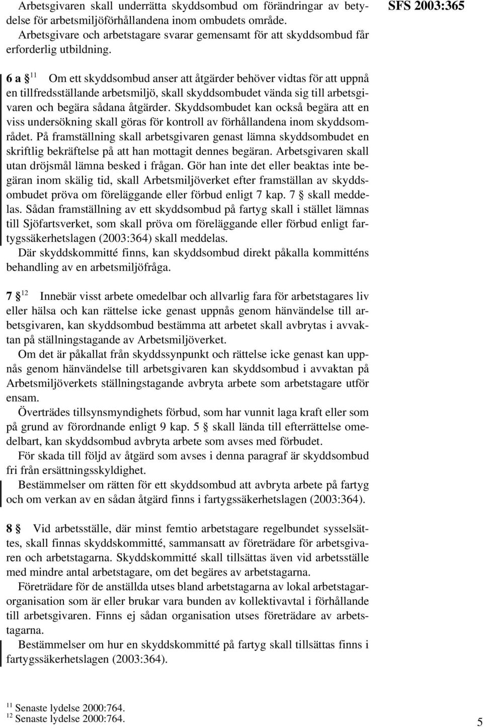 SFS 2003:365 6 a 11 Om ett skyddsombud anser att åtgärder behöver vidtas för att uppnå en tillfredsställande arbetsmiljö, skall skyddsombudet vända sig till arbetsgivaren och begära sådana åtgärder.