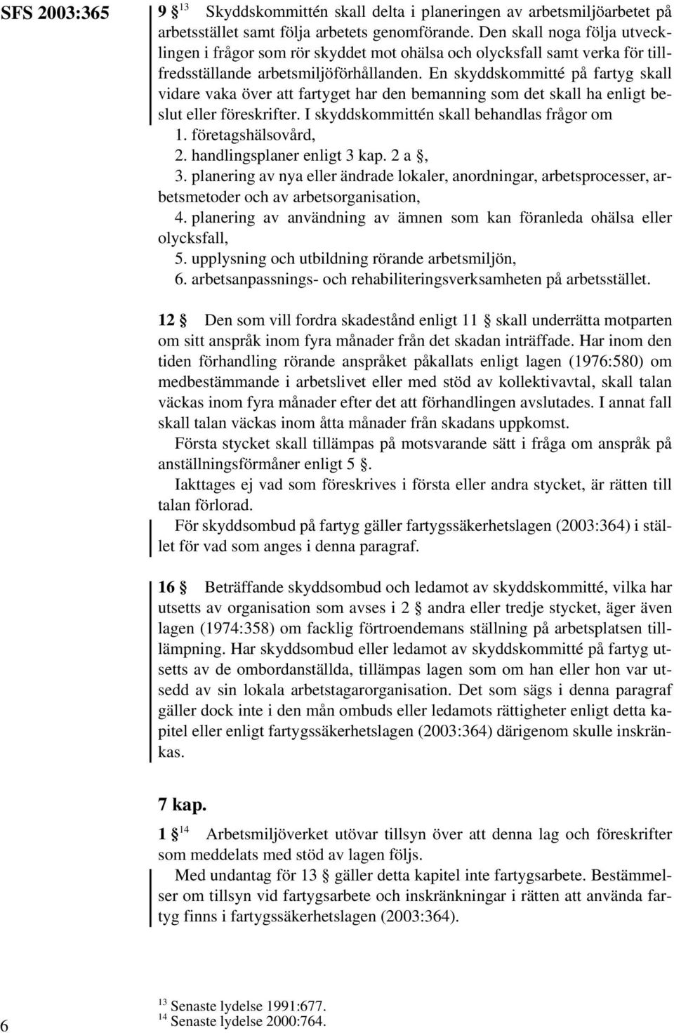 En skyddskommitté på fartyg skall vidare vaka över att fartyget har den bemanning som det skall ha enligt beslut eller föreskrifter. I skyddskommittén skall behandlas frågor om 1.