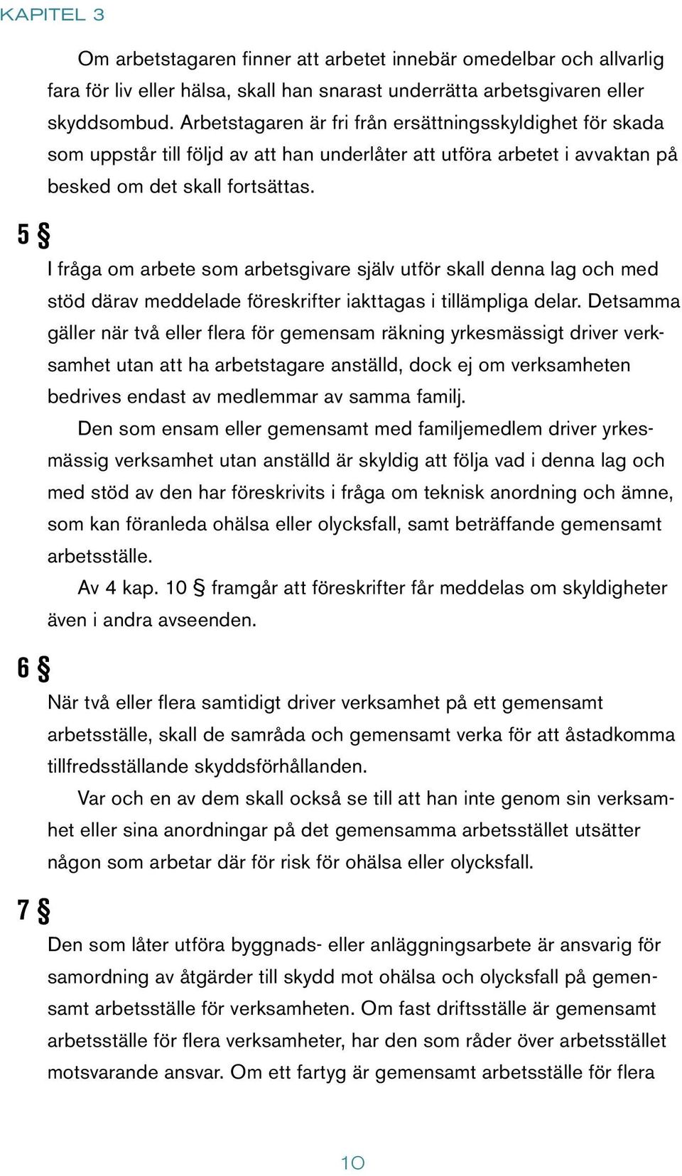 5 6 7 I fråga om arbete som arbetsgivare själv utför skall denna lag och med stöd därav meddelade föreskrifter iakttagas i tillämpliga delar.