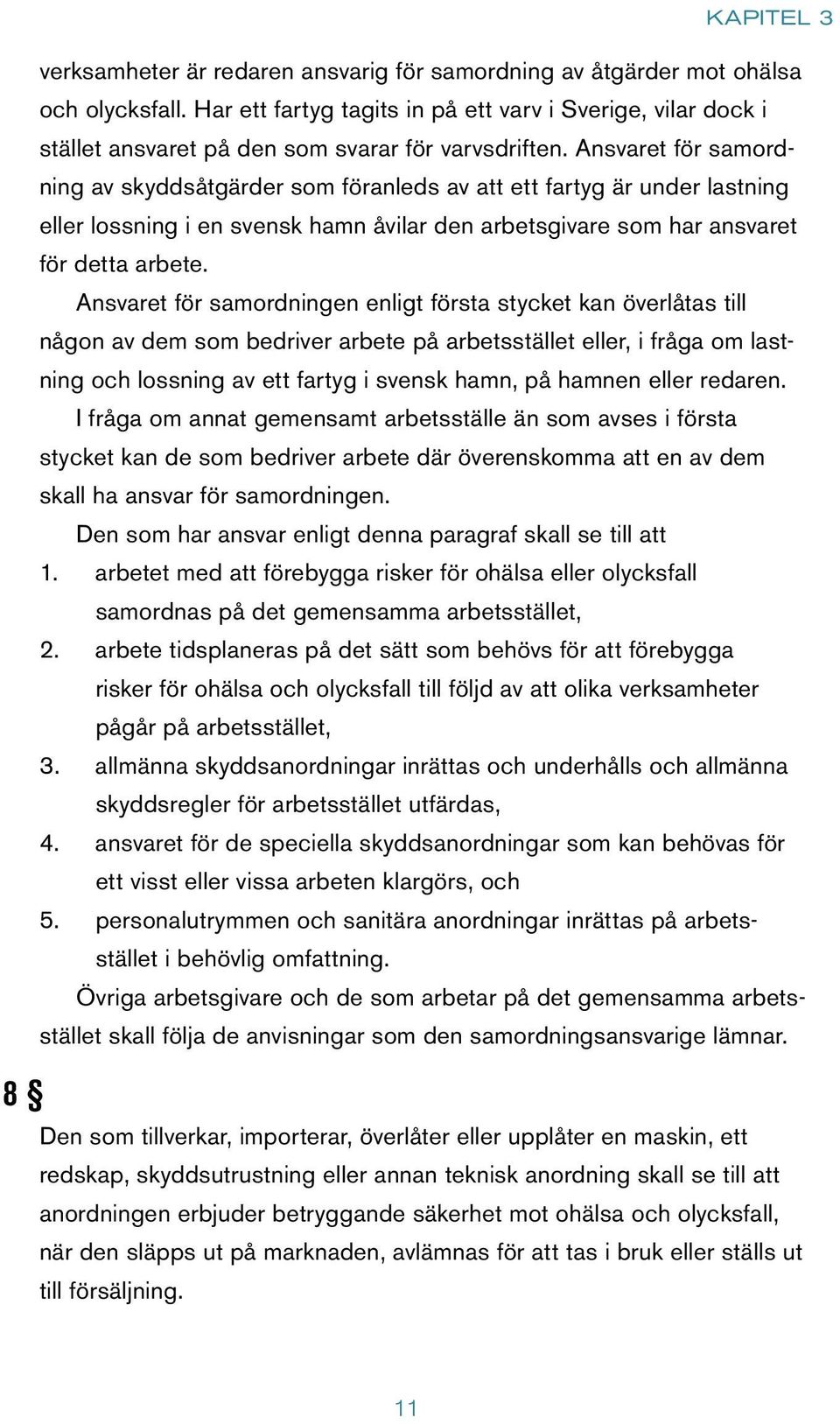 Ansvaret för samordning av skyddsåtgärder som föranleds av att ett fartyg är under lastning eller lossning i en svensk hamn åvilar den arbetsgivare som har ansvaret för detta arbete.