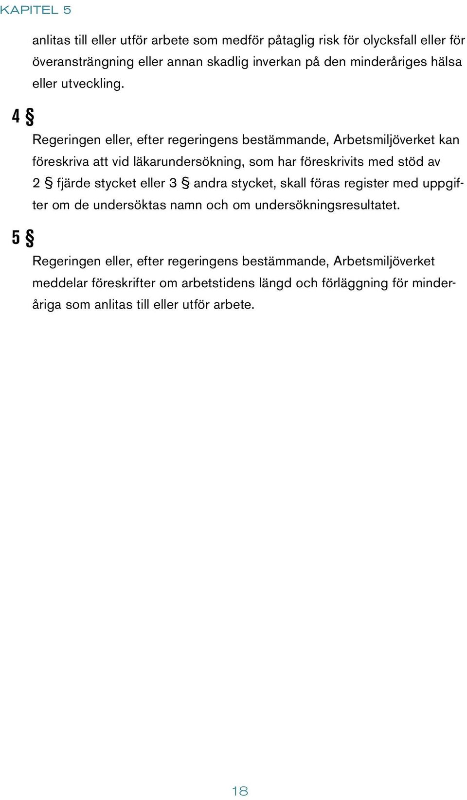 4 5 Regeringen eller, efter regeringens bestämmande, Arbetsmiljöverket kan föreskriva att vid läkarundersökning, som har föreskrivits med stöd av 2 fjärde