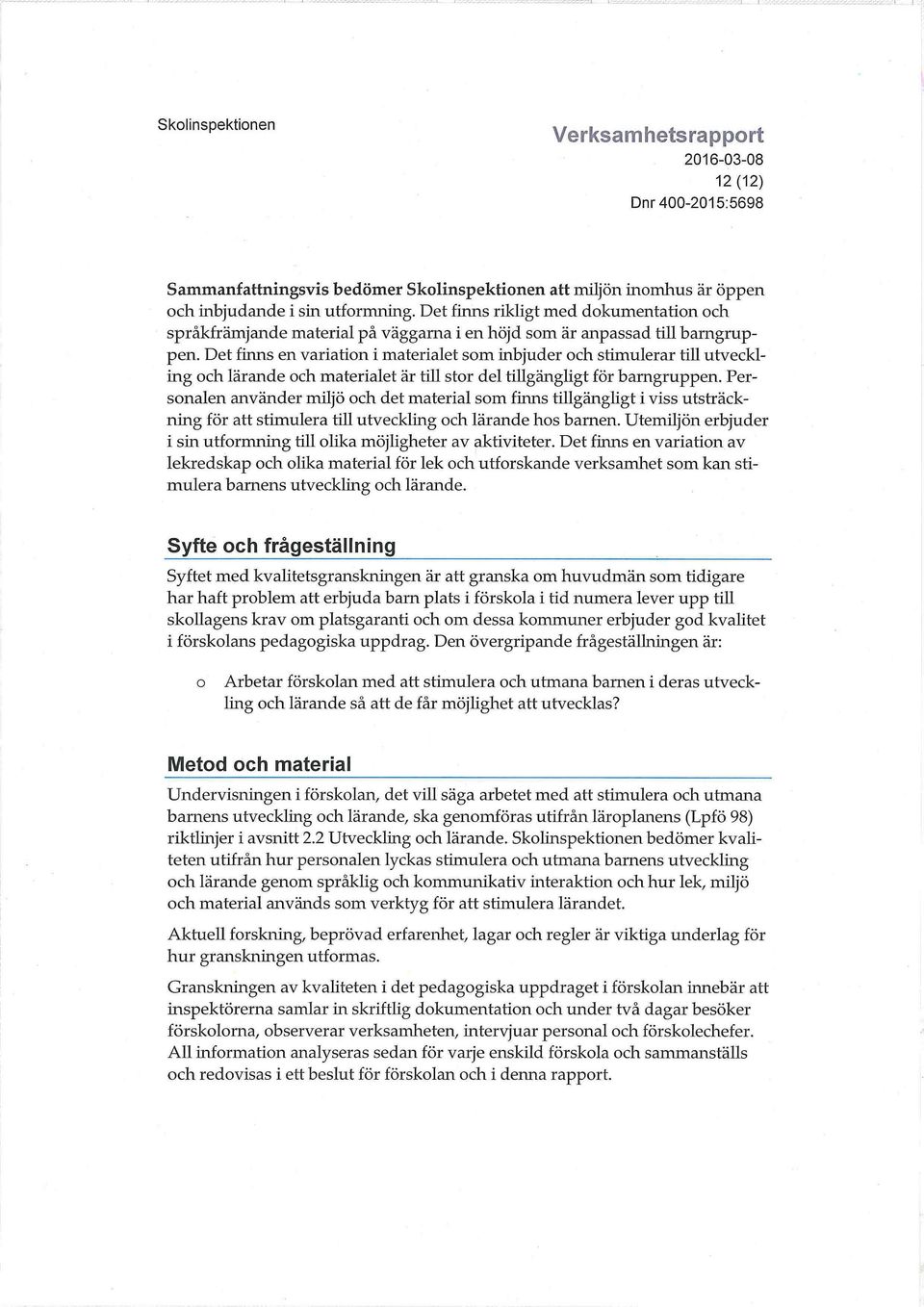Det finns en variation i materialet som inbjuder och stimulerar till utveckling och lärande och materialet är till stor del tillgängligt för bamgruppen.