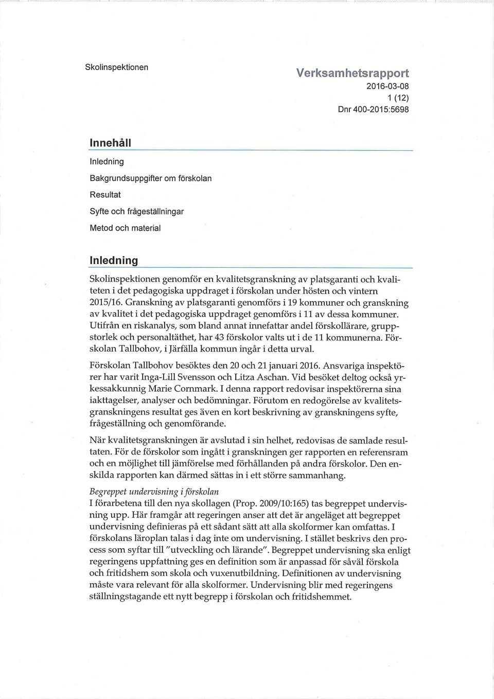Granskning av platsgaranti genomförs i 19 kommuner och granskning av kvalitet i det pedagogiska uppdraget genomförs i 11 av dessa kommuner.