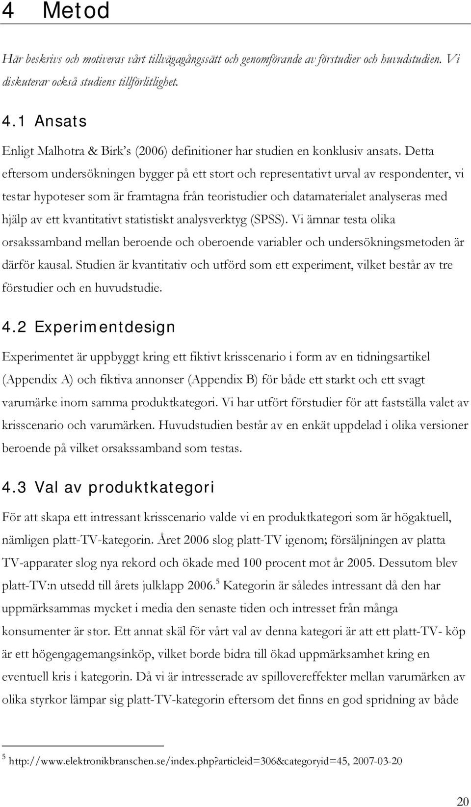 Detta eftersom undersökningen bygger på ett stort och representativt urval av respondenter, vi testar hypoteser som är framtagna från teoristudier och datamaterialet analyseras med hjälp av ett