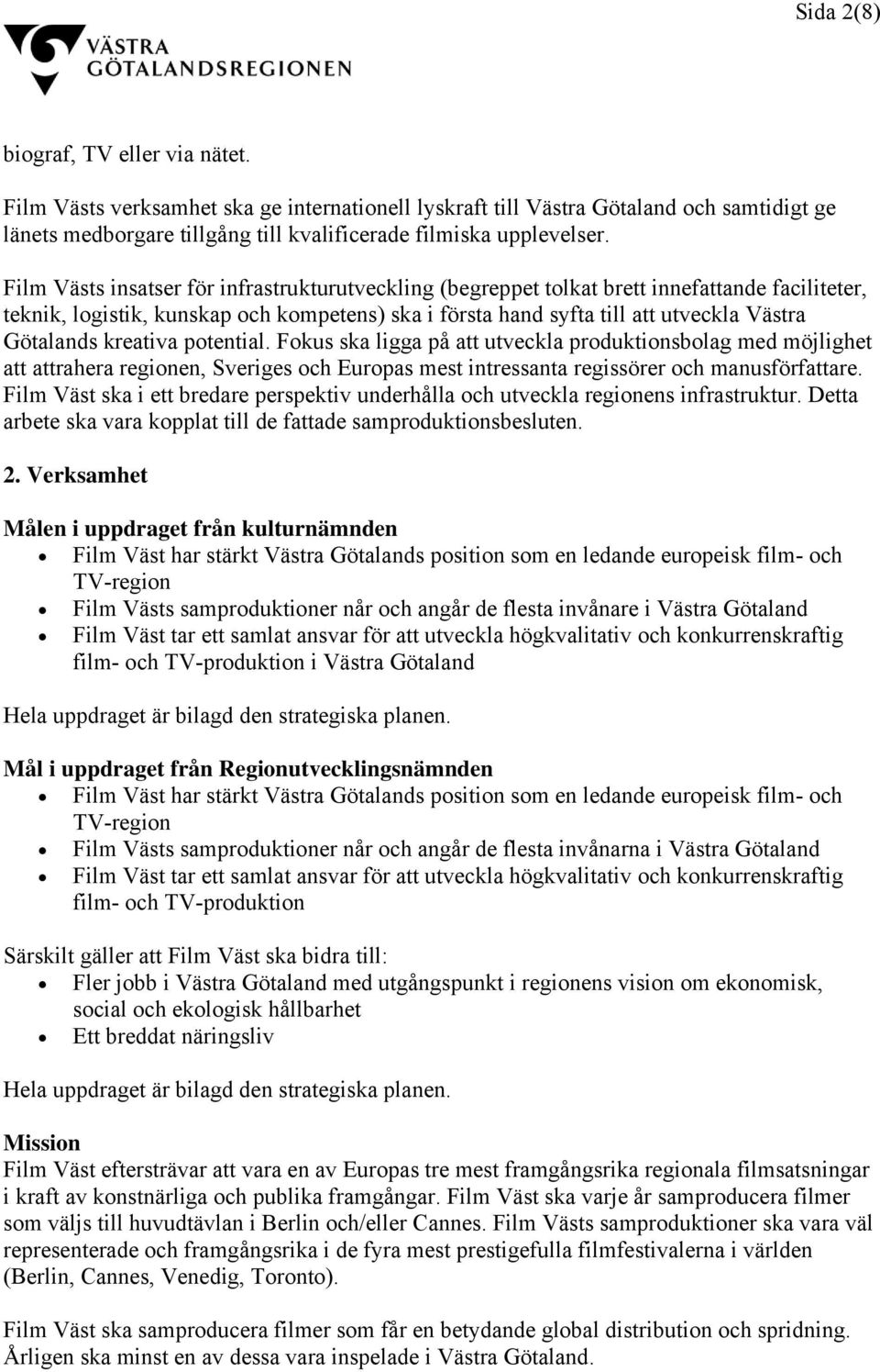 kreativa potential. Fokus ska ligga på att utveckla produktionsbolag med möjlighet att attrahera regionen, Sveriges och Europas mest intressanta regissörer och manusförfattare.