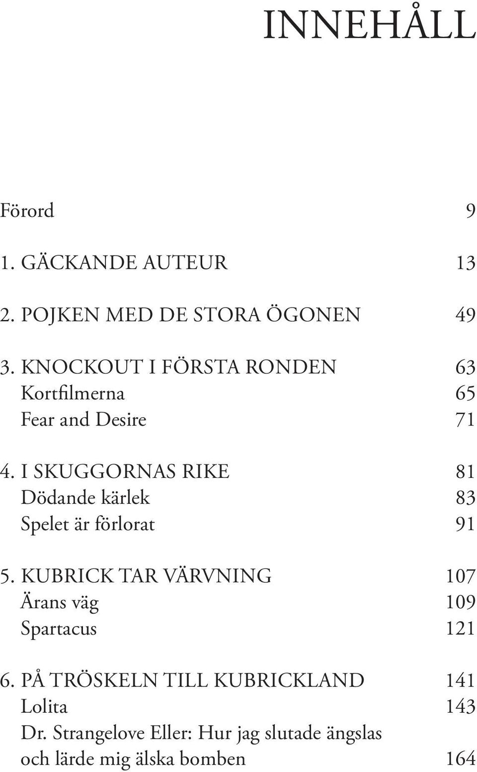 I SKUGGORNAS RIKE 81 Dödande kärlek 83 Spelet är förlorat 91 5.