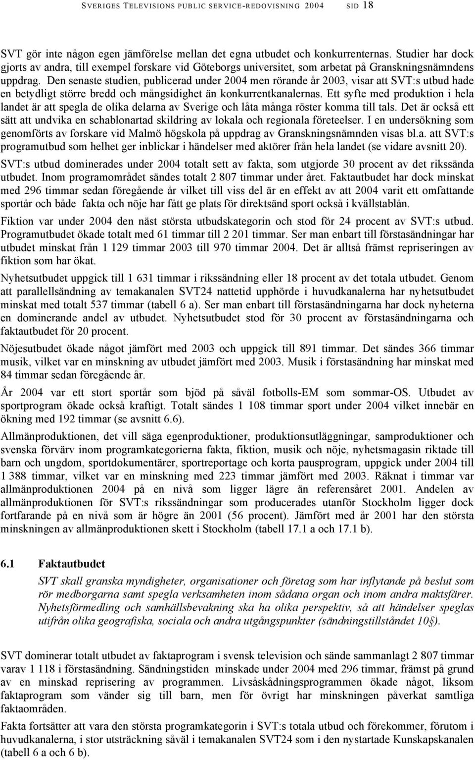 Den senaste studien, publicerad under 2004 men rörande år 2003, visar att SVT:s utbud hade en betydligt större bredd och mångsidighet än konkurrentkanalernas.