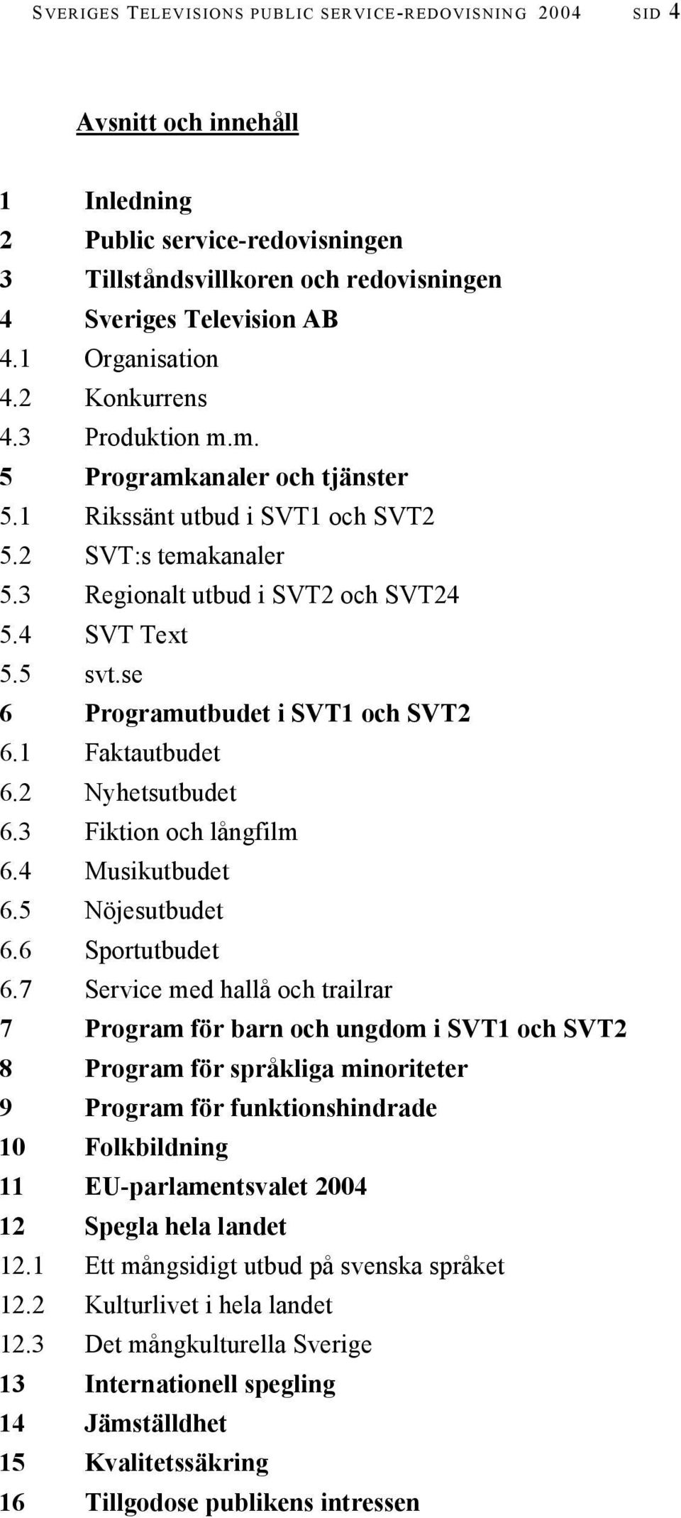 4 SVT Text 5.5 svt.se 6 Programutbudet i SVT1 och SVT2 6.1 Faktautbudet 6.2 Nyhetsutbudet 6.3 Fiktion och långfilm 6.4 Musikutbudet 6.5 Nöjesutbudet 6.6 Sportutbudet 6.