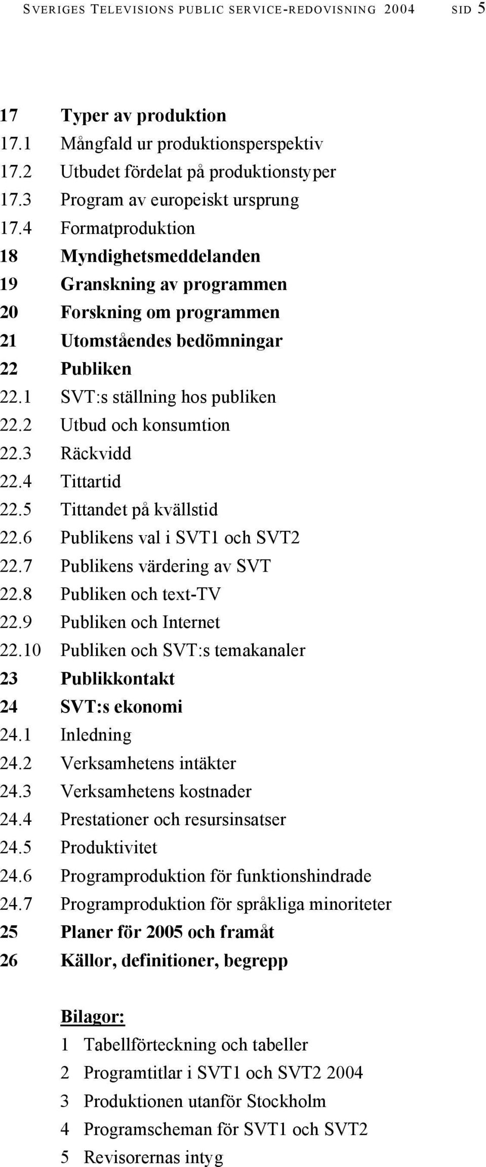 1 SVT:s ställning hos publiken 22.2 Utbud och konsumtion 22.3 Räckvidd 22.4 Tittartid 22.5 Tittandet på kvällstid 22.6 Publikens val i SVT1 och SVT2 22.7 Publikens värdering av SVT 22.