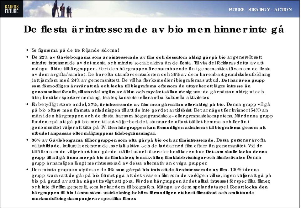 Till viss del förklaras detta av att många äldre tillhör gruppen. Fler i den här gruppen är ensamboende än i genomsnittet (även om de flesta av dem är gifta/sambo).