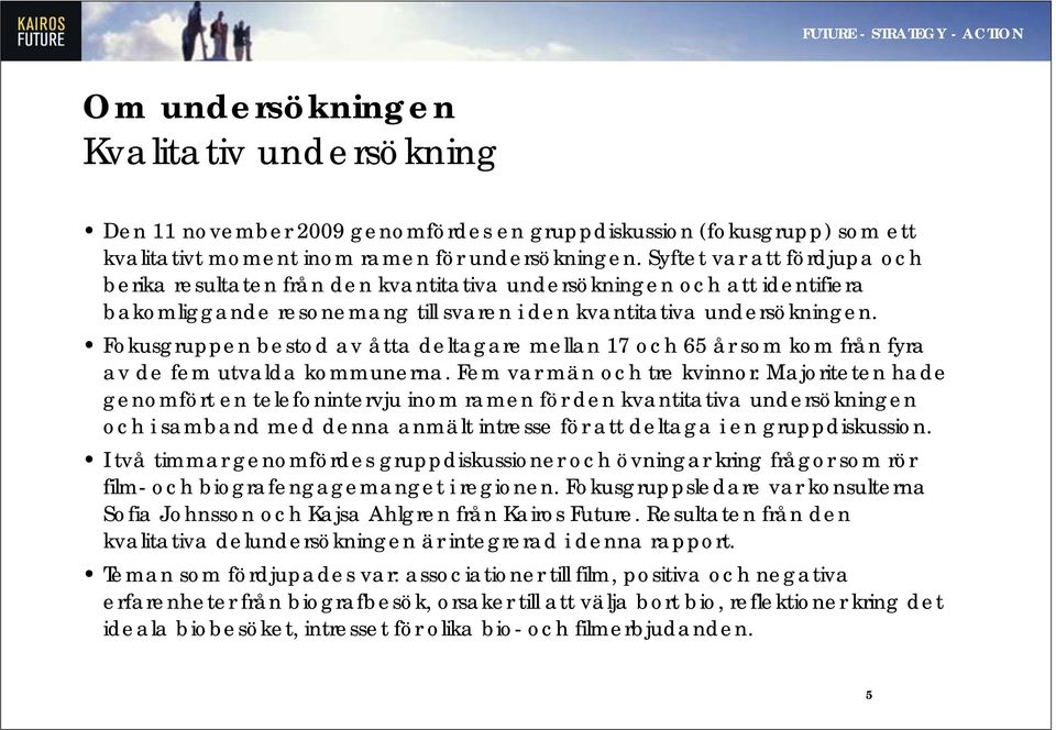 Fokusgruppen bestod av åtta deltagare mellan 17 och 65 år som kom från fyra av de fem utvalda kommunerna. Fem var män och tre kvinnor.