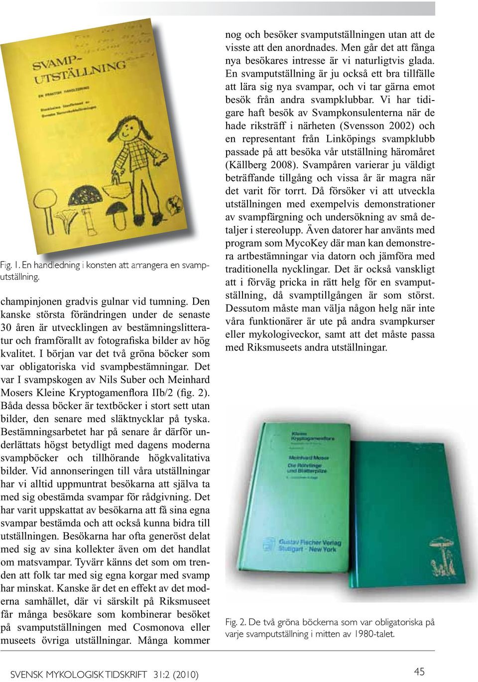 I början var det två gröna böcker som var obligatoriska vid svampbestämningar. Det var I svampskogen av Nils Suber och Meinhard Mosers Kleine Kryptogamenflora IIb/2 (fig. 2).