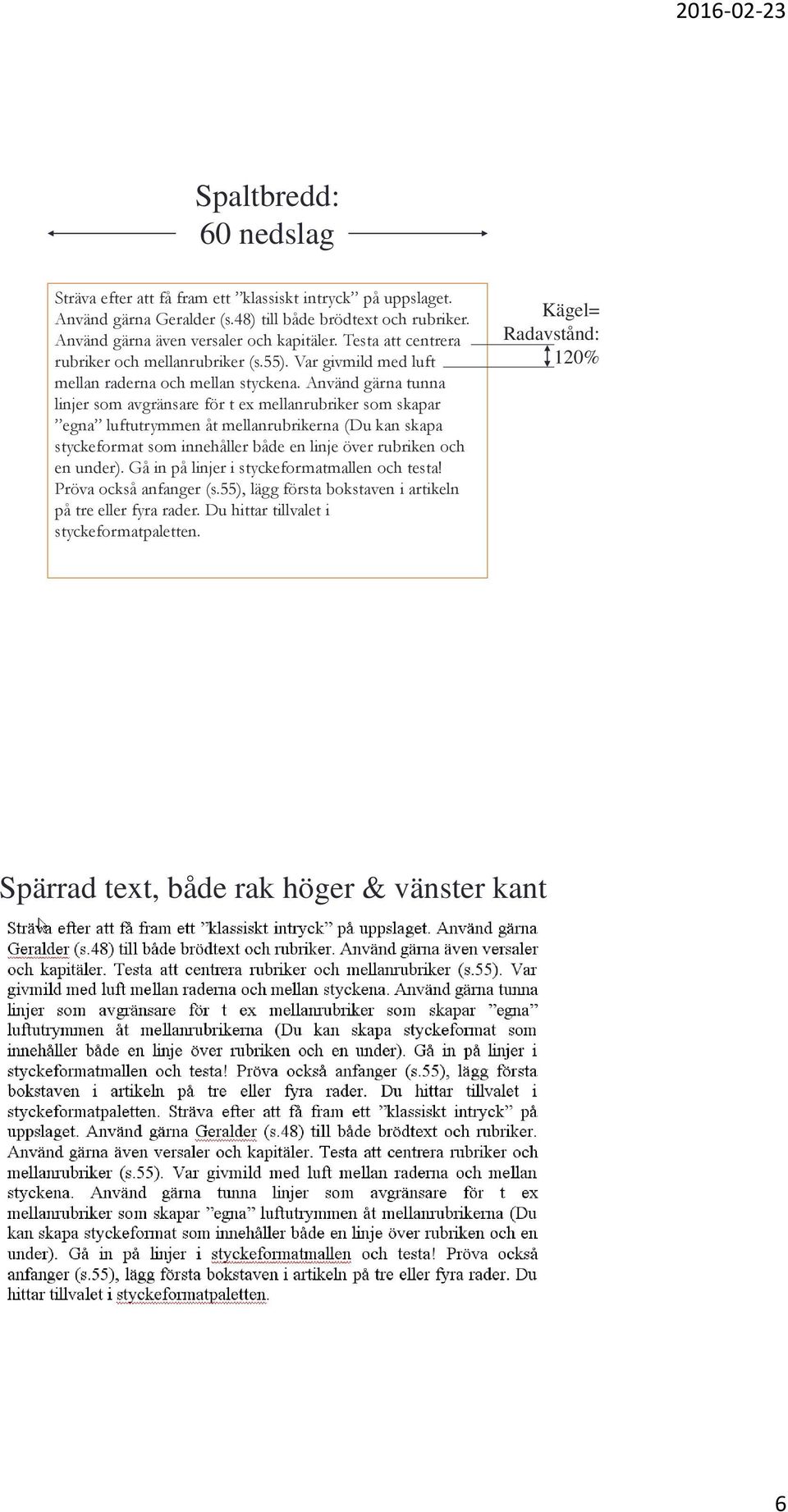 Använd gärna tunna linjer som avgränsare för t ex mellanrubriker som skapar egna luftutrymmen åt mellanrubrikerna (Du kan skapa styckeformat som innehåller både en linje över rubriken