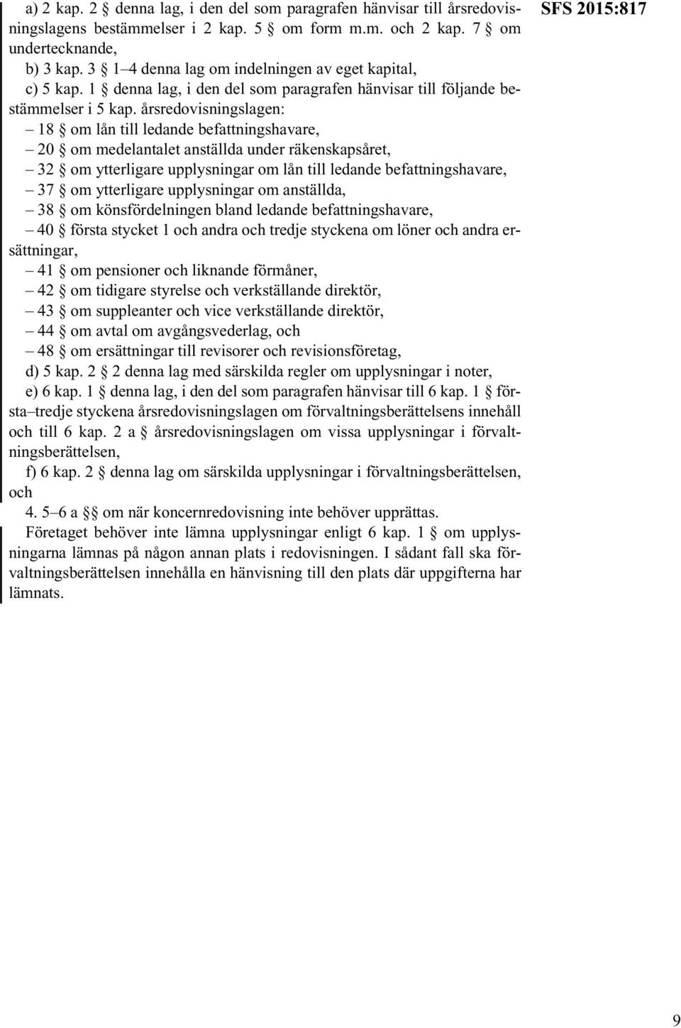 årsredovisningslagen: 18 om lån till ledande befattningshavare, 20 om medelantalet anställda under räkenskapsåret, 32 om ytterligare upplysningar om lån till ledande befattningshavare, 37 om