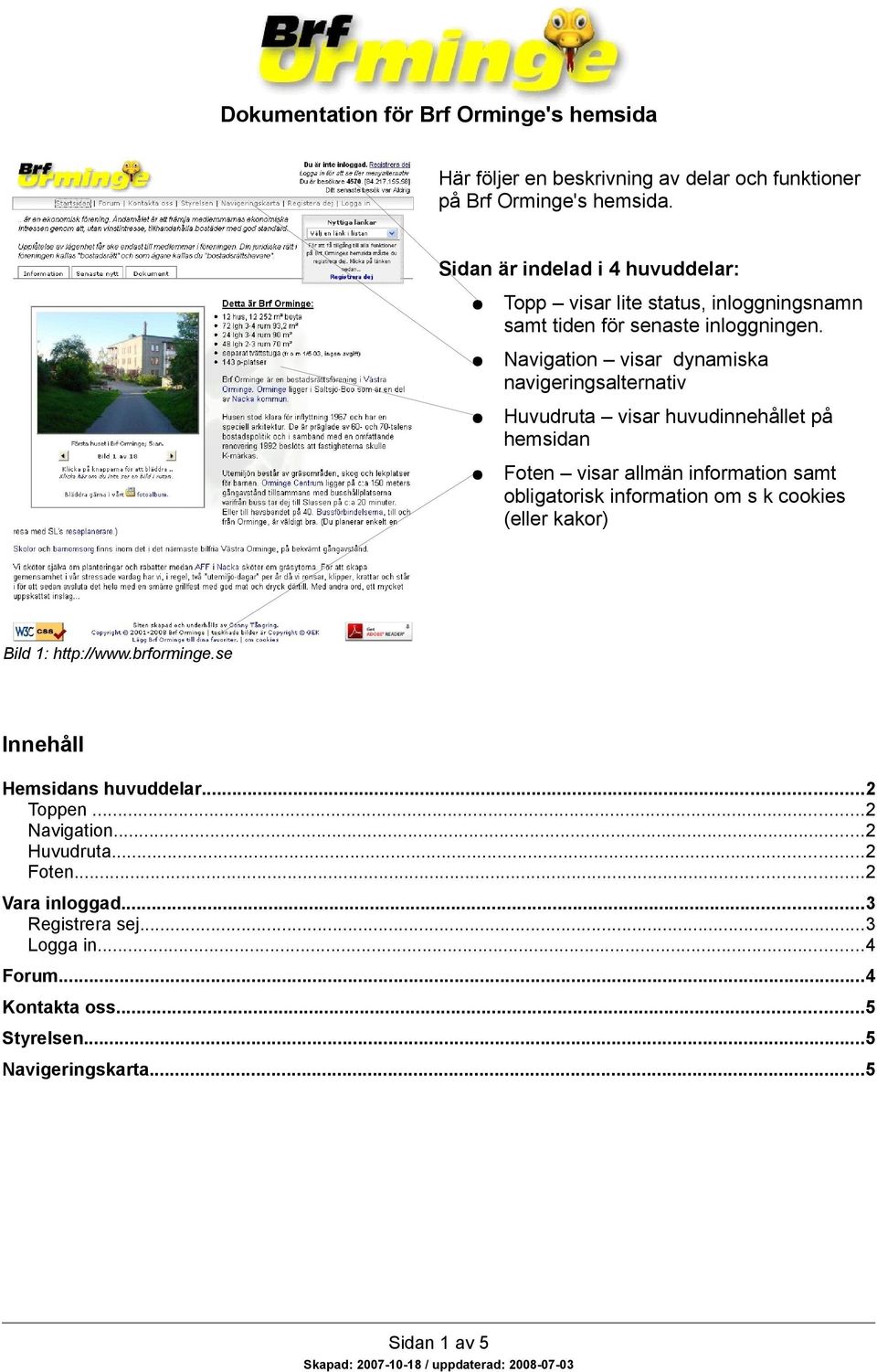 Navigation visar dynamiska navigeringsalternativ Huvudruta visar huvudinnehållet på hemsidan Foten visar allmän information samt obligatorisk information om s k