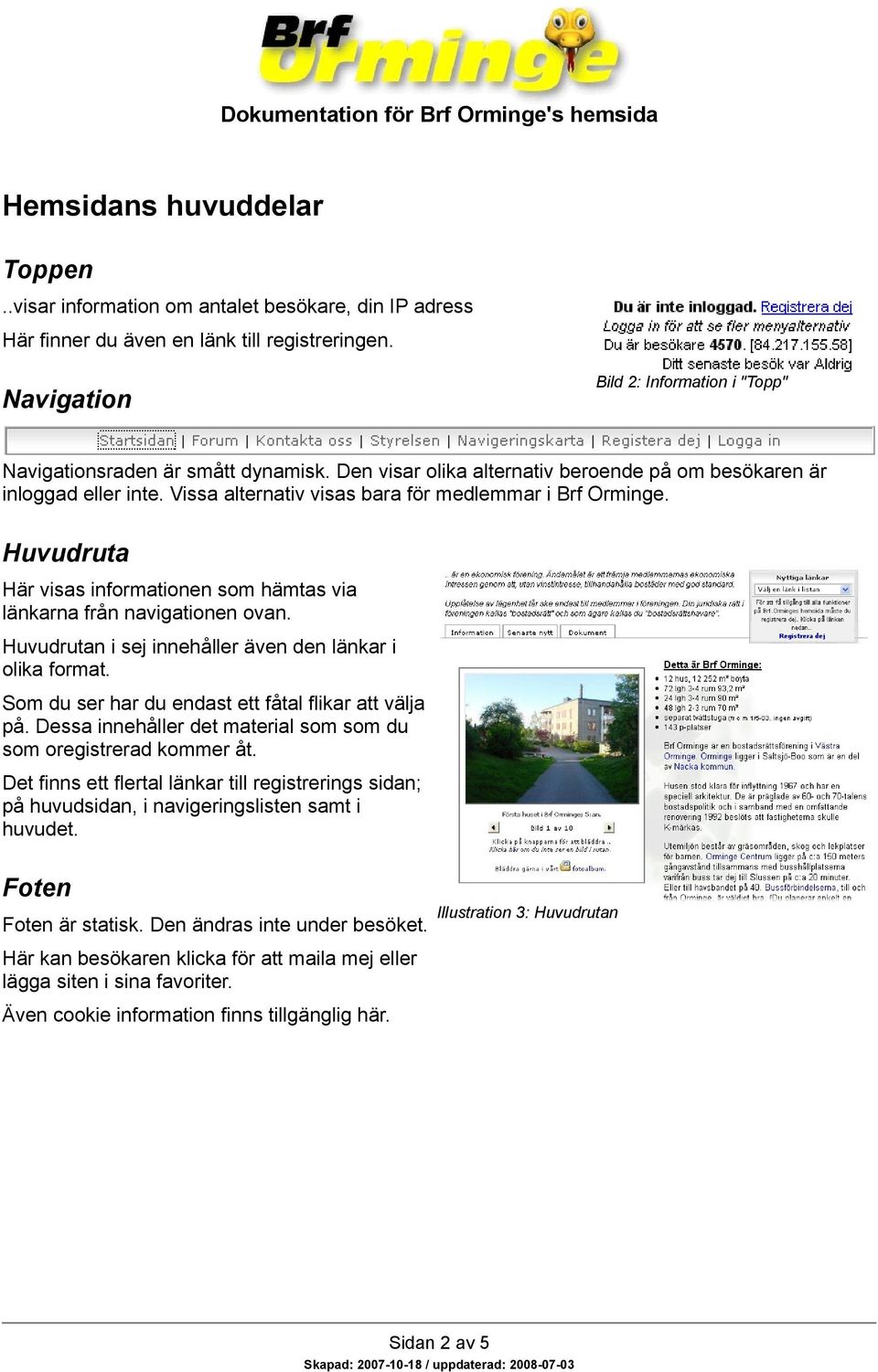Vissa alternativ visas bara för medlemmar i Brf Orminge. Huvudruta Här visas informationen som hämtas via länkarna från navigationen ovan. Huvudrutan i sej innehåller även den länkar i olika format.