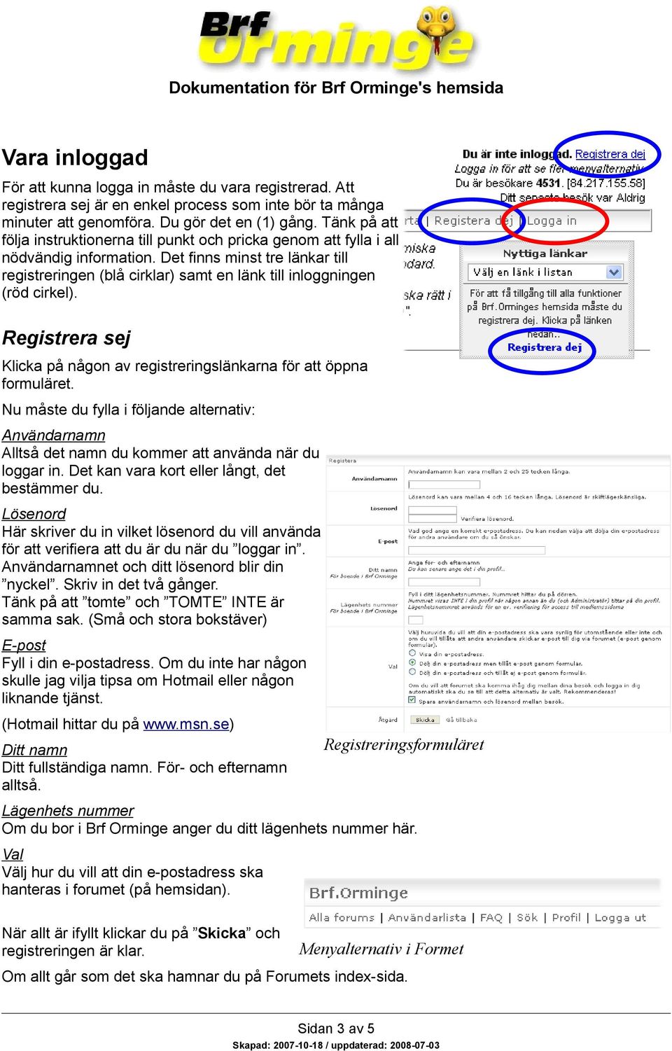 Det finns minst tre länkar till registreringen (blå cirklar) samt en länk till inloggningen (röd cirkel). Registrera sej Klicka på någon av registreringslänkarna för att öppna formuläret.