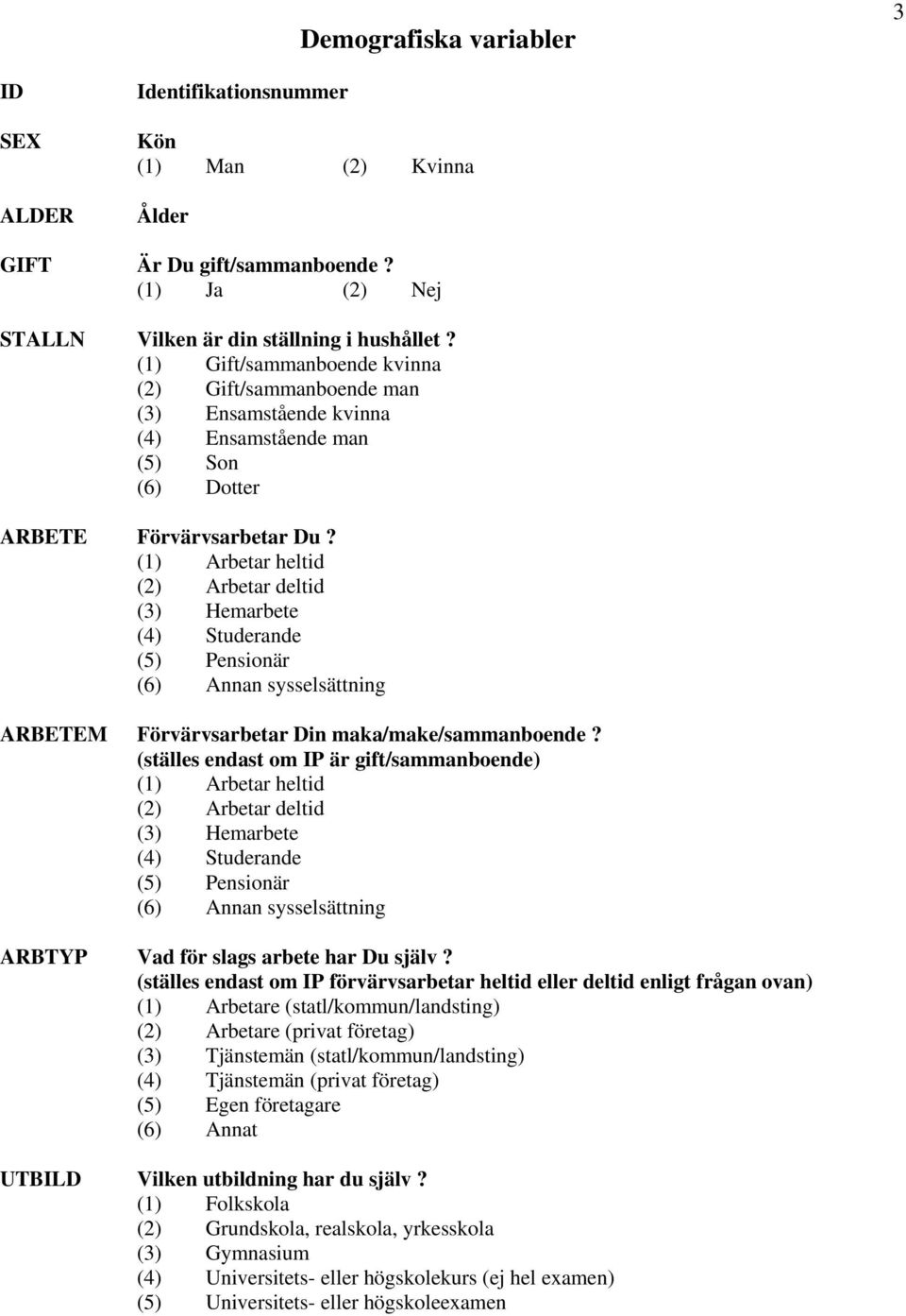 (1) Arbetar heltid (2) Arbetar deltid (3) Hemarbete (4) Studerande (5) Pensionär (6) Annan sysselsättning ARBETEM Förvärvsarbetar Din maka/make/sammanboende?