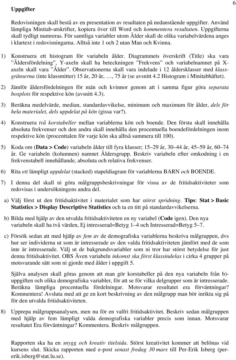 1) Konstruera ett histogram för variabeln ålder. Diagrammets överskrift (Title) ska vara Åldersfördelning, Y-axeln skall ha beteckningen Frekvens och variabelnamnet på X- axeln skall vara Ålder.