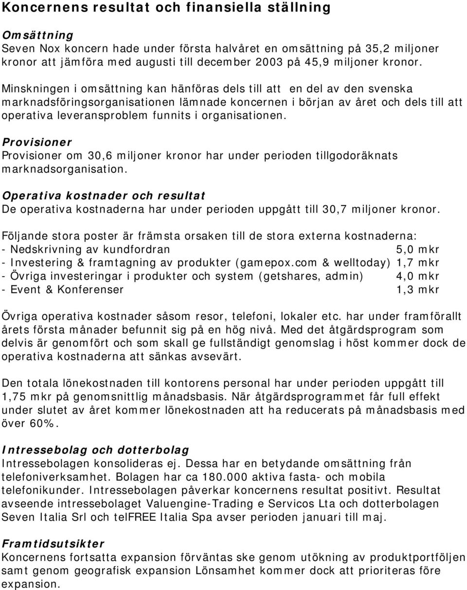 Minskningen i omsättning kan hänföras dels till att en del av den svenska marknadsföringsorganisationen lämnade koncernen i början av året och dels till att operativa leveransproblem funnits i