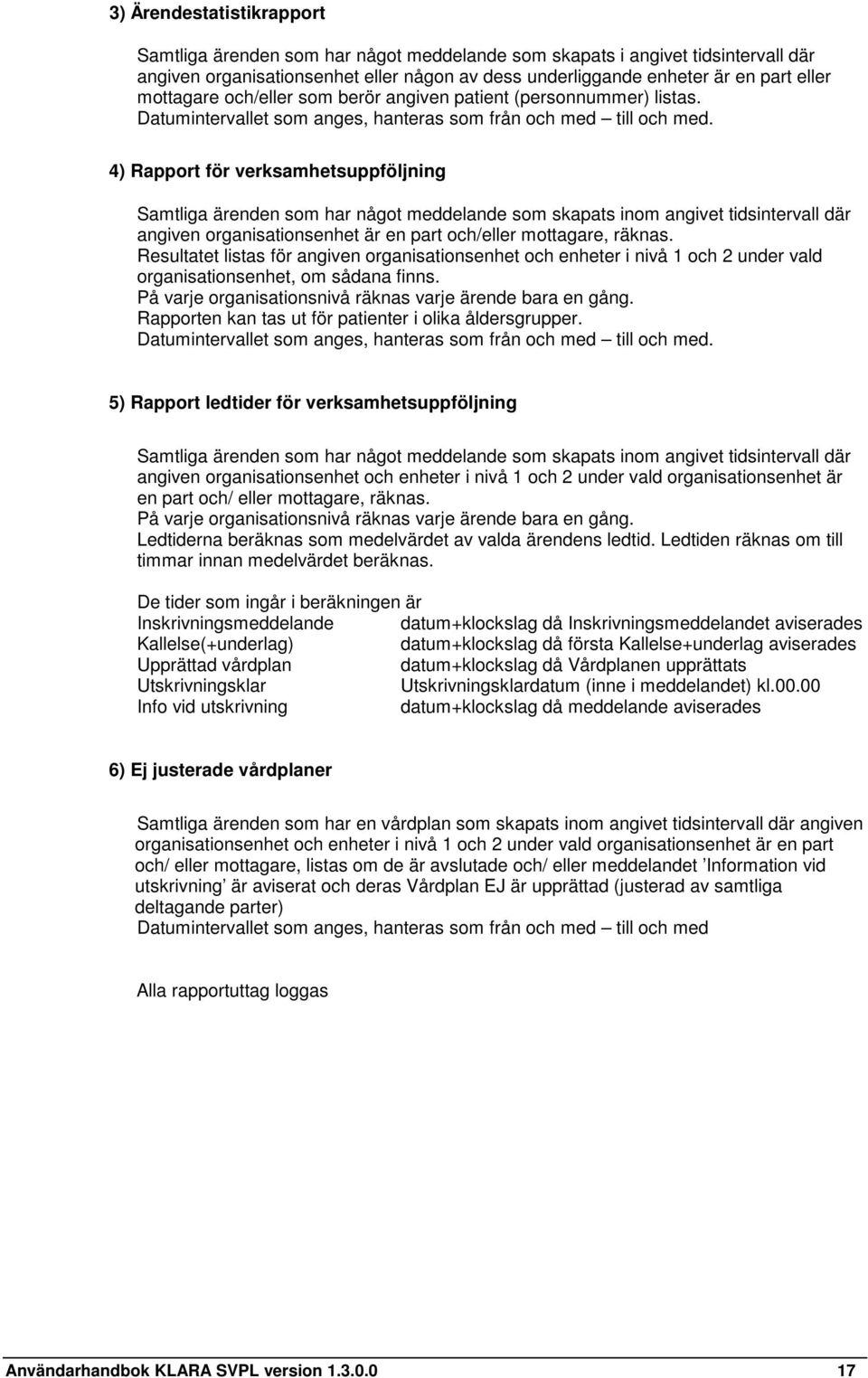 4) Rapport för verksamhetsuppföljning Samtliga ärenden som har något meddelande som skapats inom angivet tidsintervall där angiven organisationsenhet är en part och/eller mottagare, räknas.