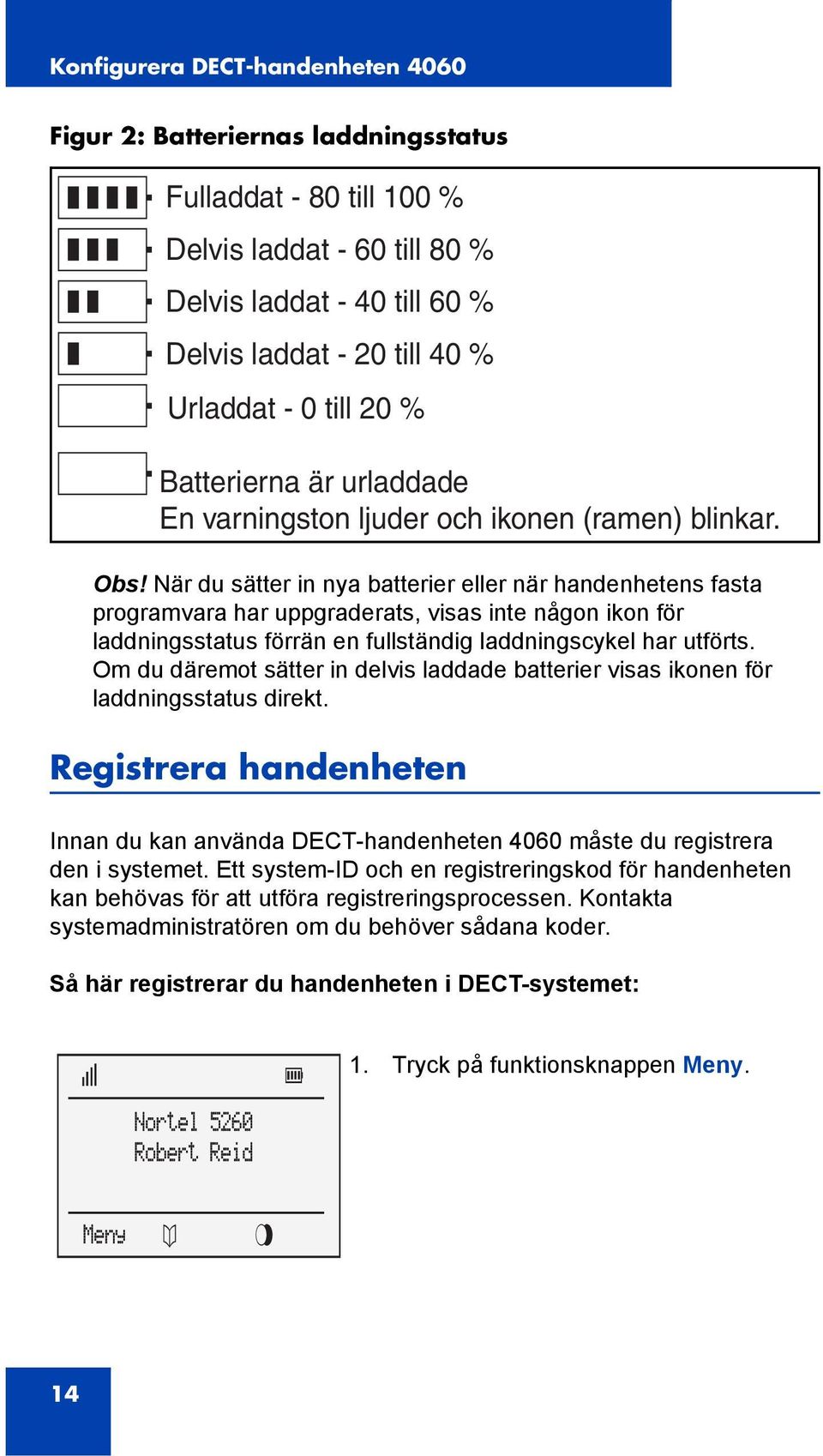 När du sätter in nya batterier eller när handenhetens fasta programvara har uppgraderats, visas inte någon ikon för laddningsstatus förrän en fullständig laddningscykel har utförts.