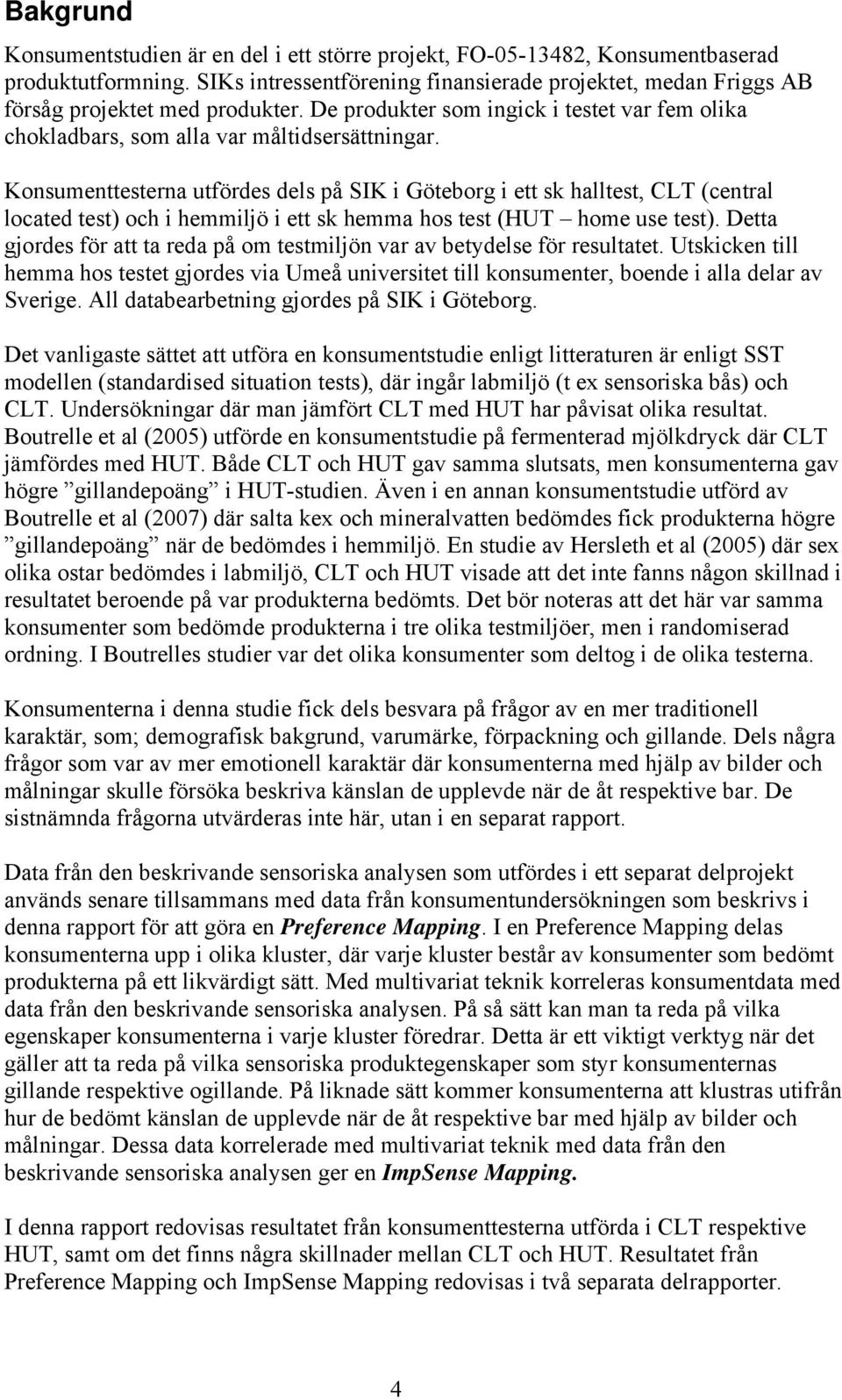 Konsumenttesterna utfördes dels på SIK i Göteborg i ett sk halltest, CLT (central located test) och i hemmiljö i ett sk hemma hos test (HUT home use test).