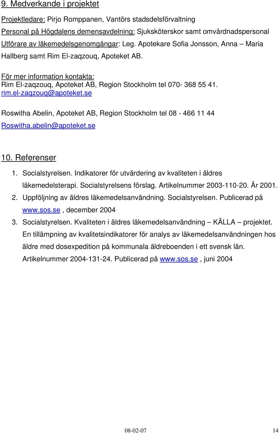 För mer information kontakta: Rim El-zaqzouq, Apoteket AB, Region Stockholm tel 070-368 55 41. rim.el-zaqzouq@apoteket.se Roswitha Abelin, Apoteket AB, Region Stockholm tel 08-466 11 44 Roswitha.