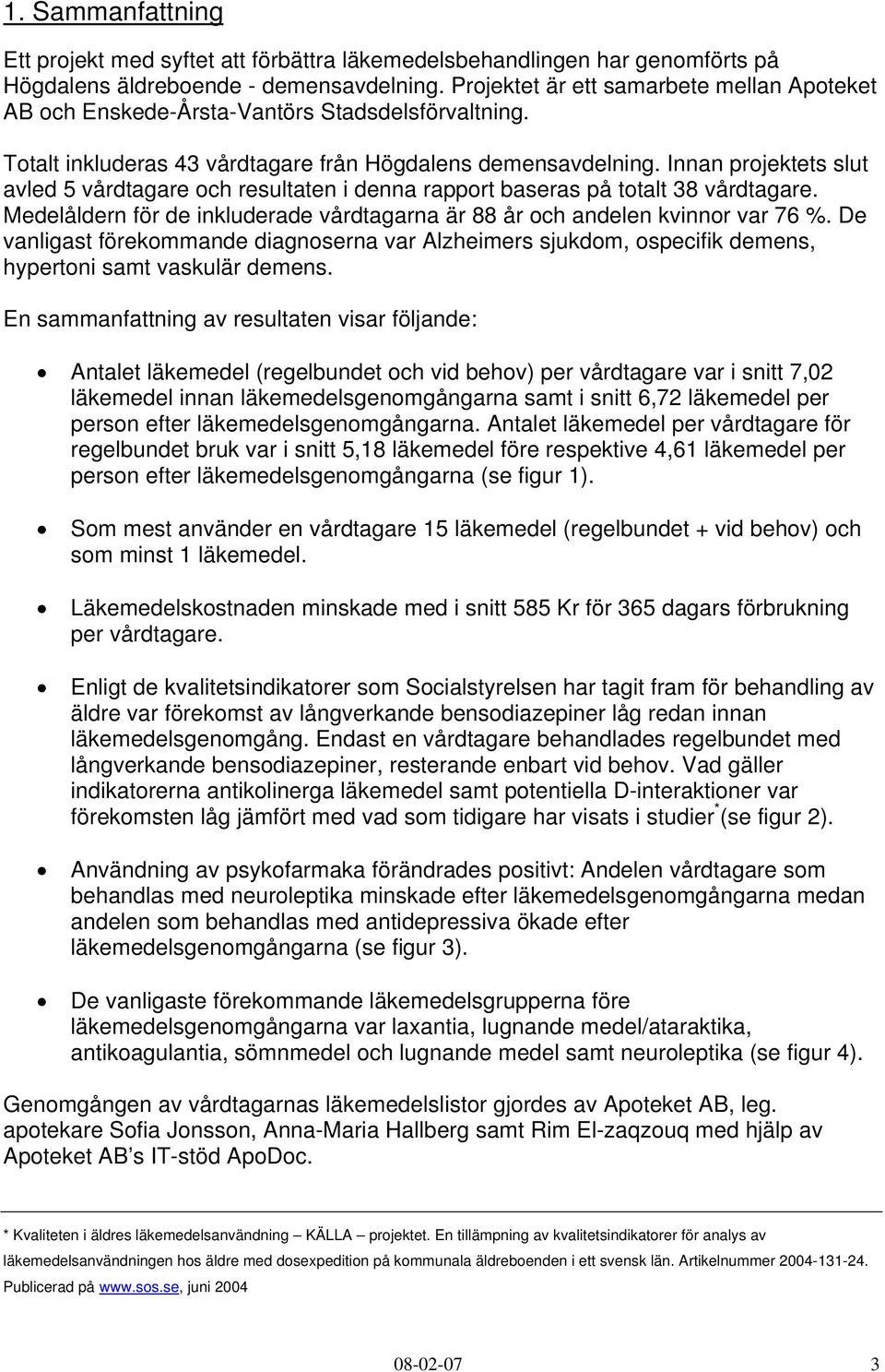 Innan projektets slut avled 5 vårdtagare och resultaten i denna rapport baseras på totalt 38 vårdtagare. Medelåldern för de inkluderade vårdtagarna är 88 år och andelen kvinnor var 76 %.