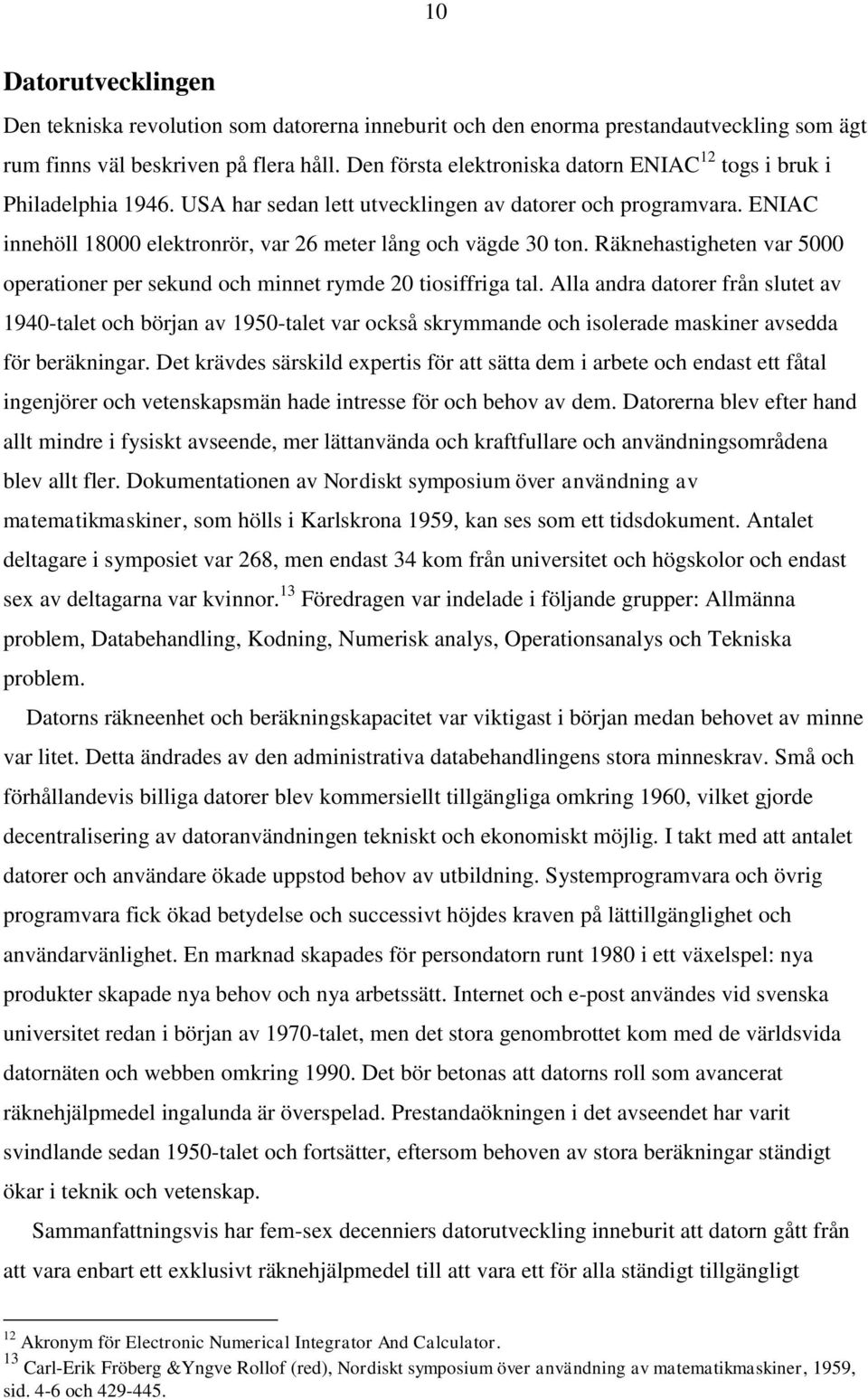 ENIAC innehöll 18000 elektronrör, var 26 meter lång och vägde 30 ton. Räknehastigheten var 5000 operationer per sekund och minnet rymde 20 tiosiffriga tal.