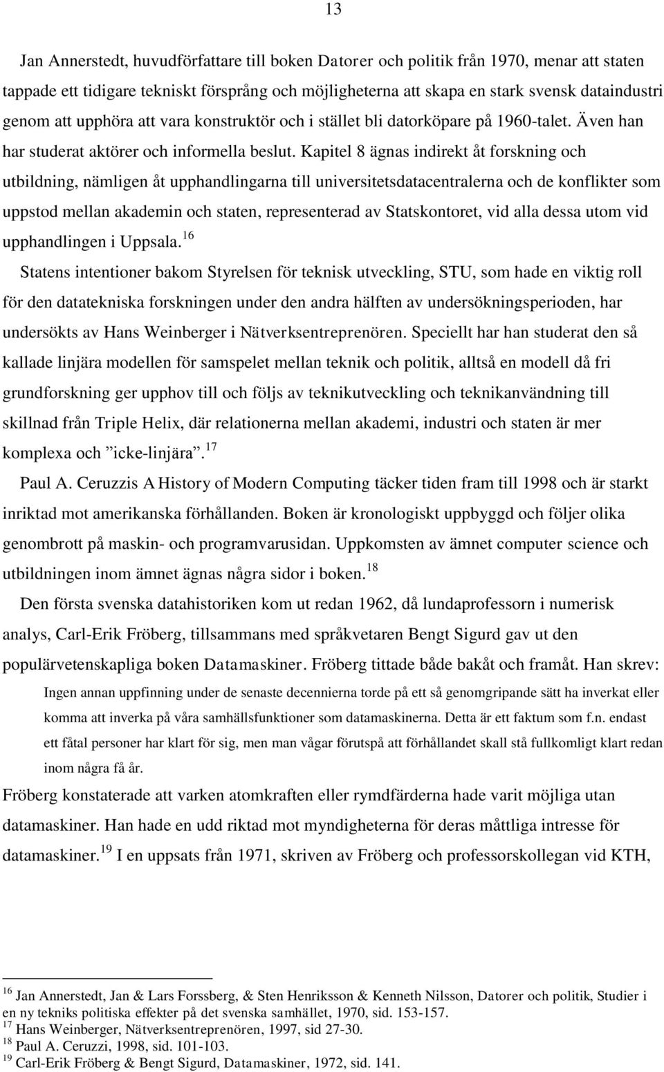 Kapitel 8 ägnas indirekt åt forskning och utbildning, nämligen åt upphandlingarna till universitetsdatacentralerna och de konflikter som uppstod mellan akademin och staten, representerad av