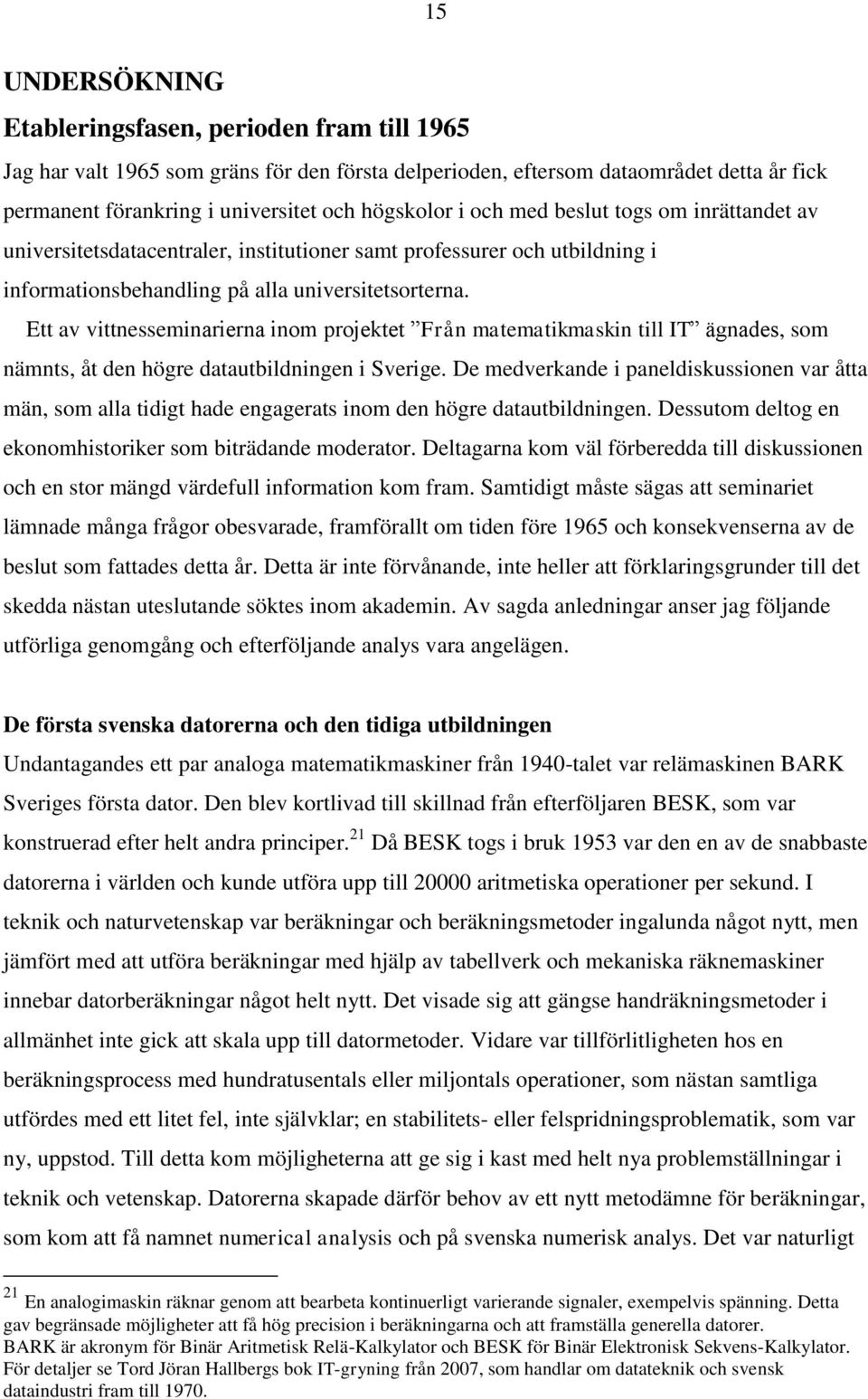 Ett av vittnesseminarierna inom projektet Från matematikmaskin till IT ägnades, som nämnts, åt den högre datautbildningen i Sverige.