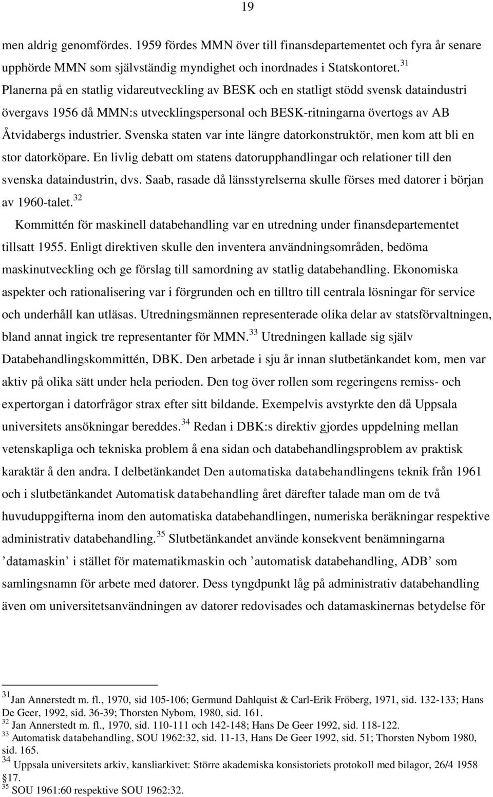Svenska staten var inte längre datorkonstruktör, men kom att bli en stor datorköpare. En livlig debatt om statens datorupphandlingar och relationer till den svenska dataindustrin, dvs.