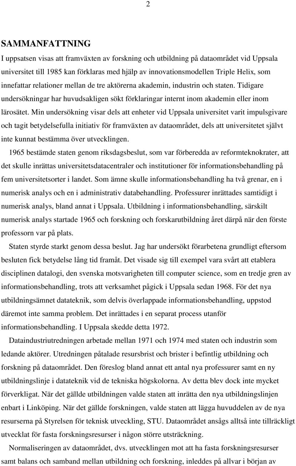 Min undersökning visar dels att enheter vid Uppsala universitet varit impulsgivare och tagit betydelsefulla initiativ för framväxten av dataområdet, dels att universitetet självt inte kunnat bestämma
