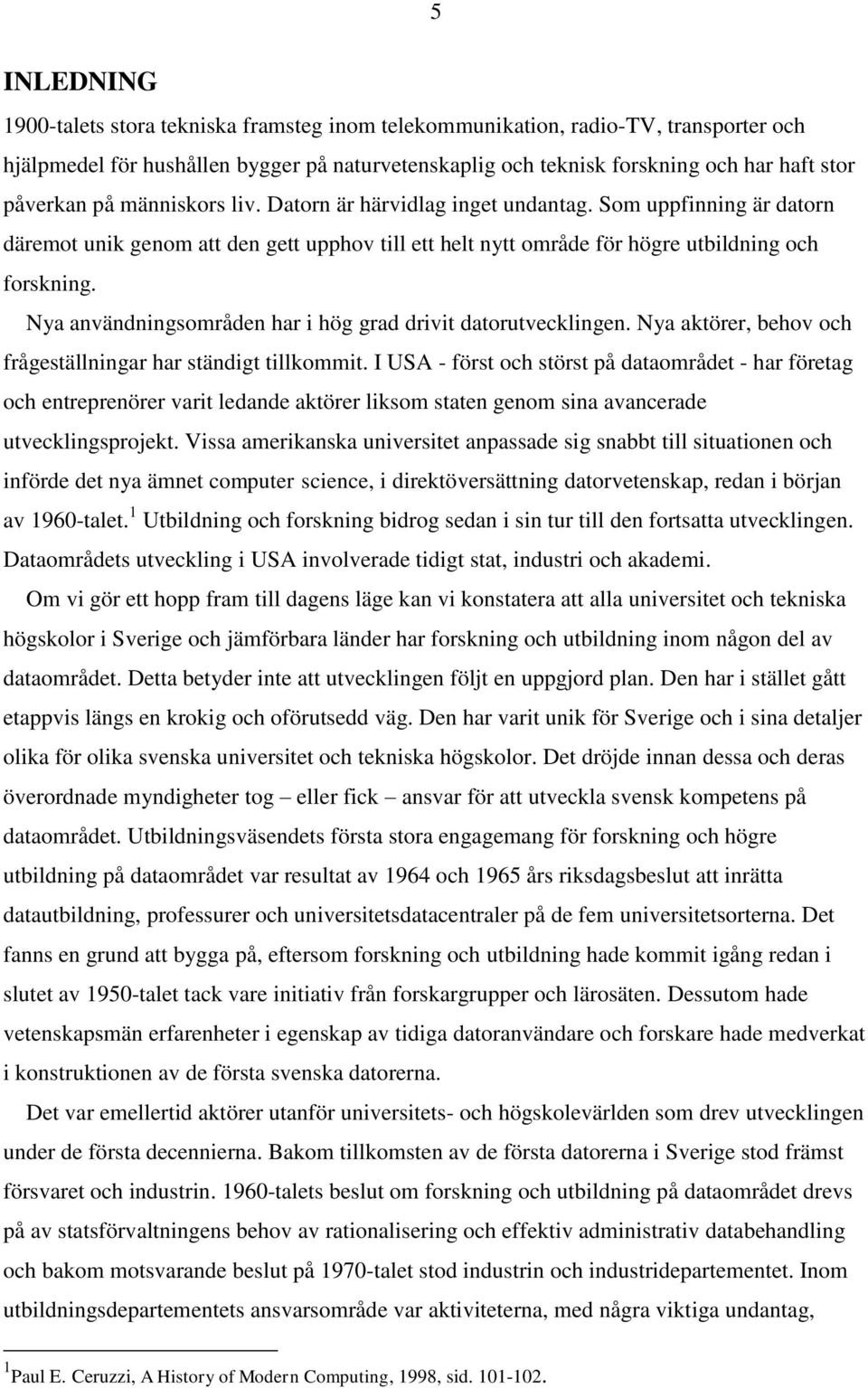 Nya användningsområden har i hög grad drivit datorutvecklingen. Nya aktörer, behov och frågeställningar har ständigt tillkommit.
