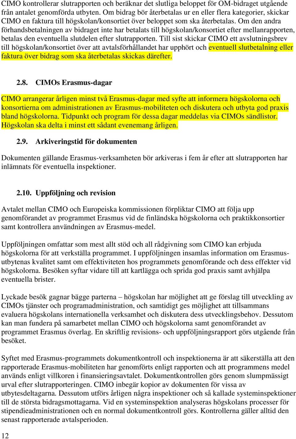 Om den andra förhandsbetalningen av bidraget inte har betalats till högskolan/konsortiet efter mellanrapporten, betalas den eventuella slutdelen efter slutrapporten.