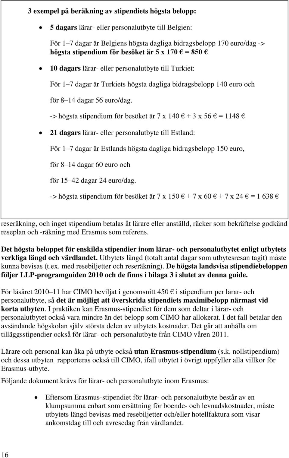-> högsta stipendium för besöket är 7 x 140 + 3 x 56 = 1148 21 dagars lärar- eller personalutbyte till Estland: För 1 7 dagar är Estlands högsta dagliga bidragsbelopp 150 euro, för 8 14 dagar 60 euro