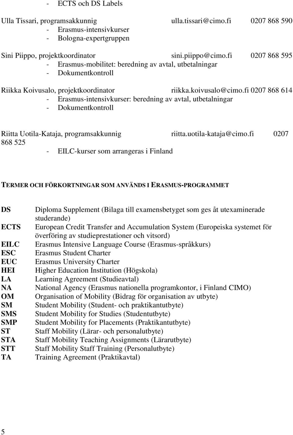 fi 0207 868 614 - Erasmus-intensivkurser: beredning av avtal, utbetalningar - Dokumentkontroll Riitta Uotila-Kataja, programsakkunnig riitta.uotila-kataja@cimo.