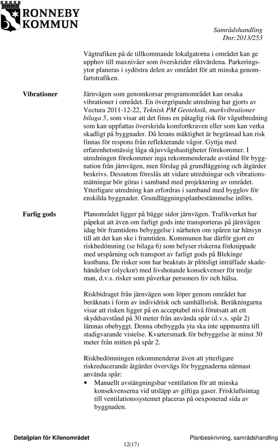 En övergripande utredning har gjorts av Vectura 2011-12-22, Teknisk PM Geoteknik, markvibrationer bilaga 5, som visar att det finns en påtaglig risk för vågutbredning som kan uppfattas överskrida