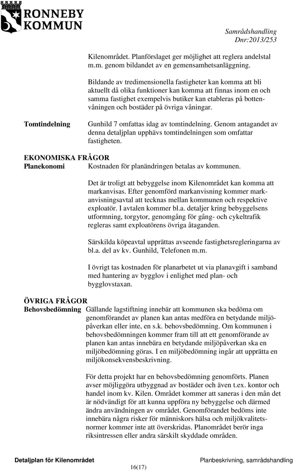 bostäder på övriga våningar. Tomtindelning Gunhild 7 omfattas idag av tomtindelning. Genom antagandet av denna detaljplan upphävs tomtindelningen som omfattar fastigheten.