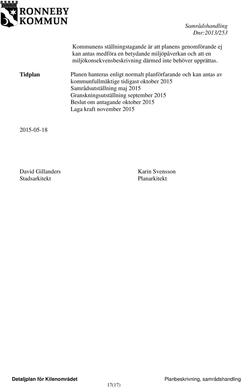 Tidplan Planen hanteras enligt normalt planförfarande och kan antas av kommunfullmäktige tidigast oktober 2015