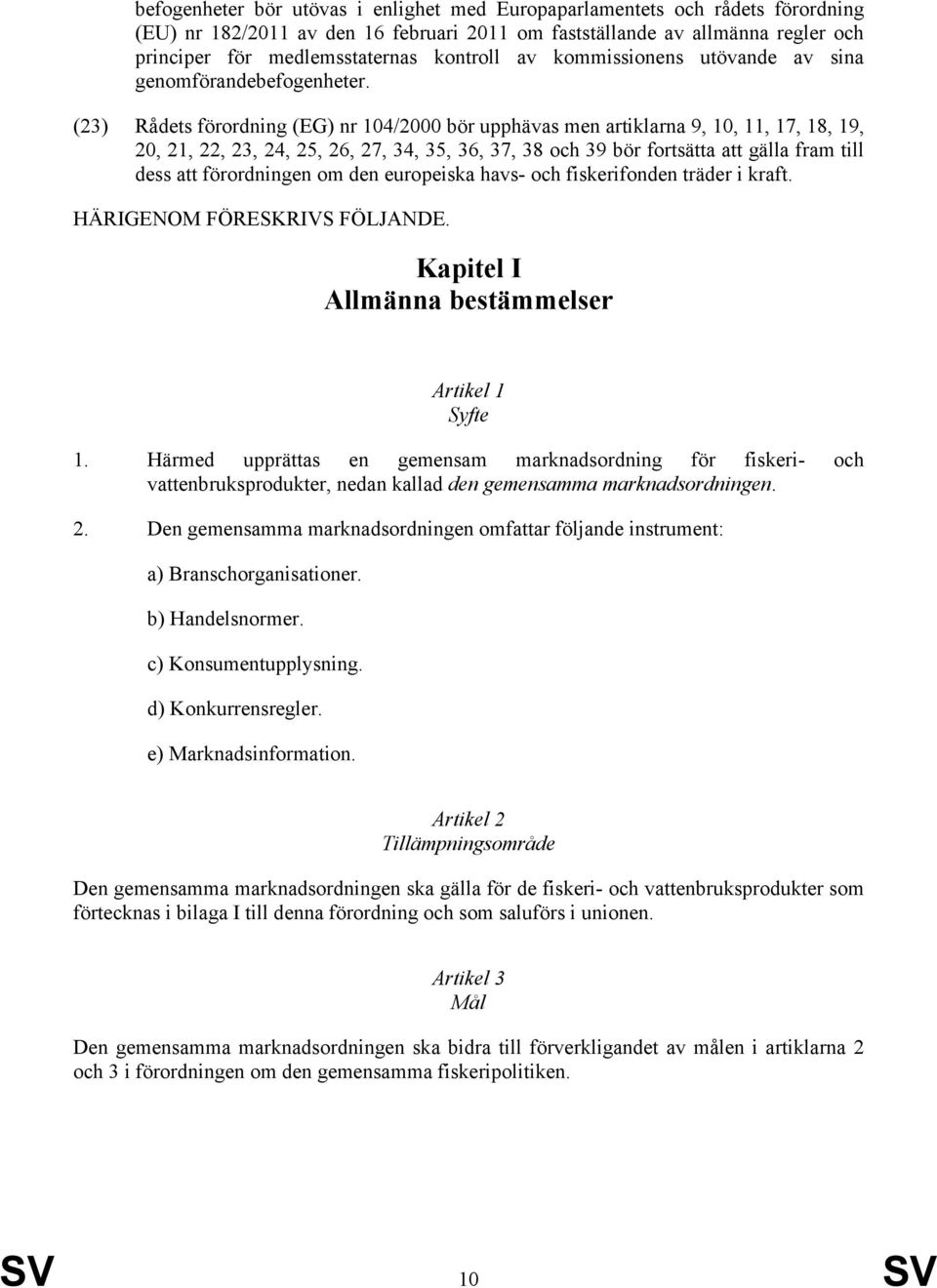 (23) Rådets förordning (EG) nr 104/2000 bör upphävas men artiklarna 9, 10, 11, 17, 18, 19, 20, 21, 22, 23, 24, 25, 26, 27, 34, 35, 36, 37, 38 och 39 bör fortsätta att gälla fram till dess att